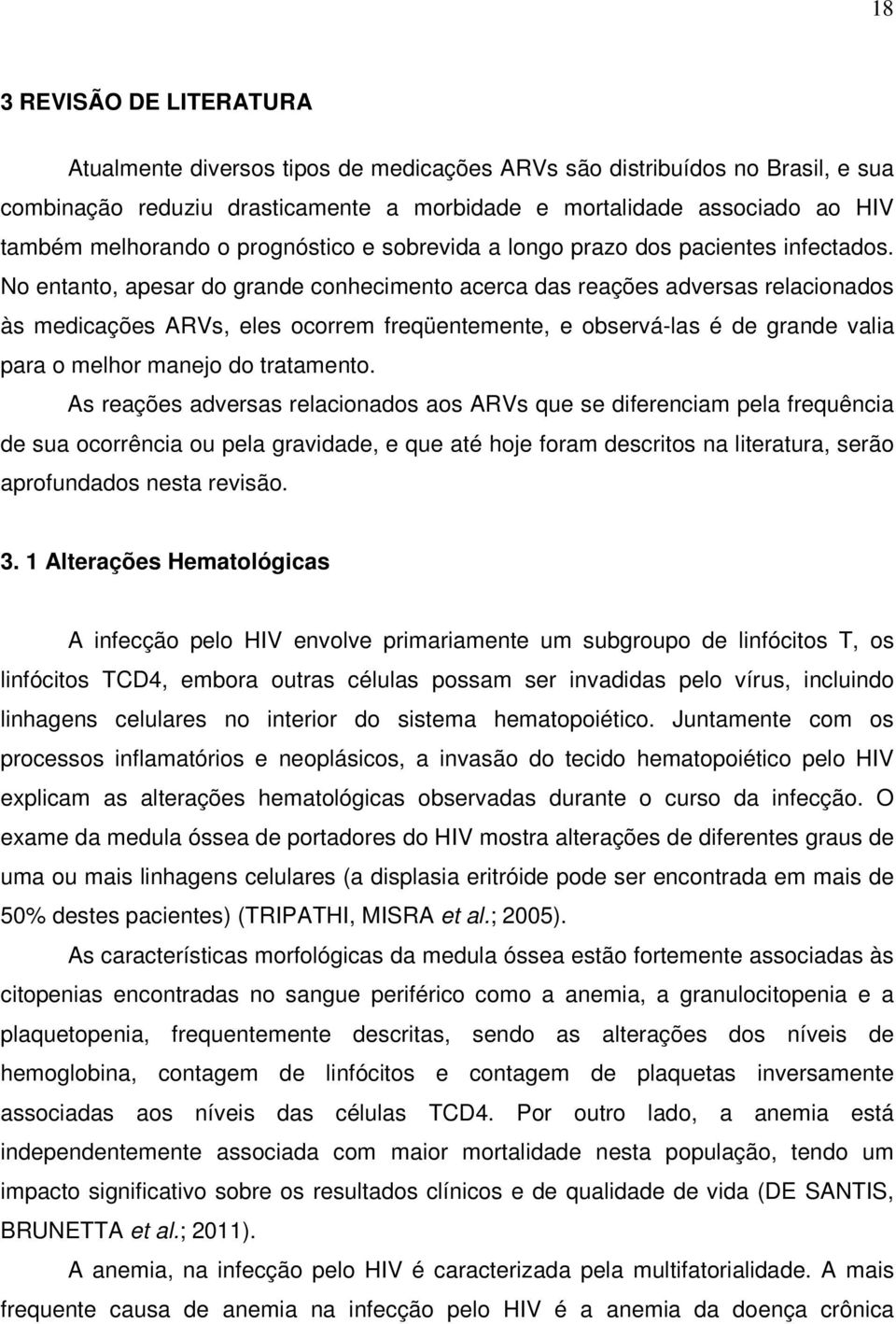 No entanto, apesar do grande conhecimento acerca das reações adversas relacionados às medicações ARVs, eles ocorrem freqüentemente, e observá-las é de grande valia para o melhor manejo do tratamento.