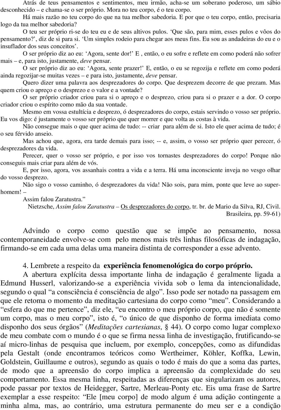 Que são, para mim, esses pulos e vôos do pensamento?, diz de si para si. Um simples rodeio para chegar aos meus fins. Eu sou as andadeiras do eu e o insuflador dos seus conceitos.