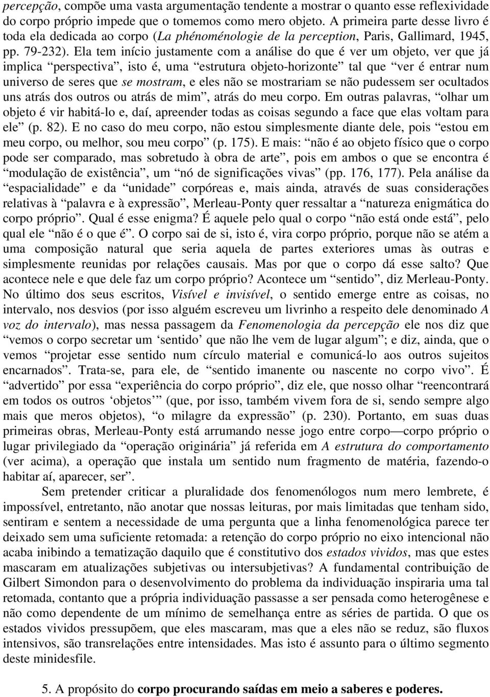 Ela tem início justamente com a análise do que é ver um objeto, ver que já implica perspectiva, isto é, uma estrutura objeto-horizonte tal que ver é entrar num universo de seres que se mostram, e