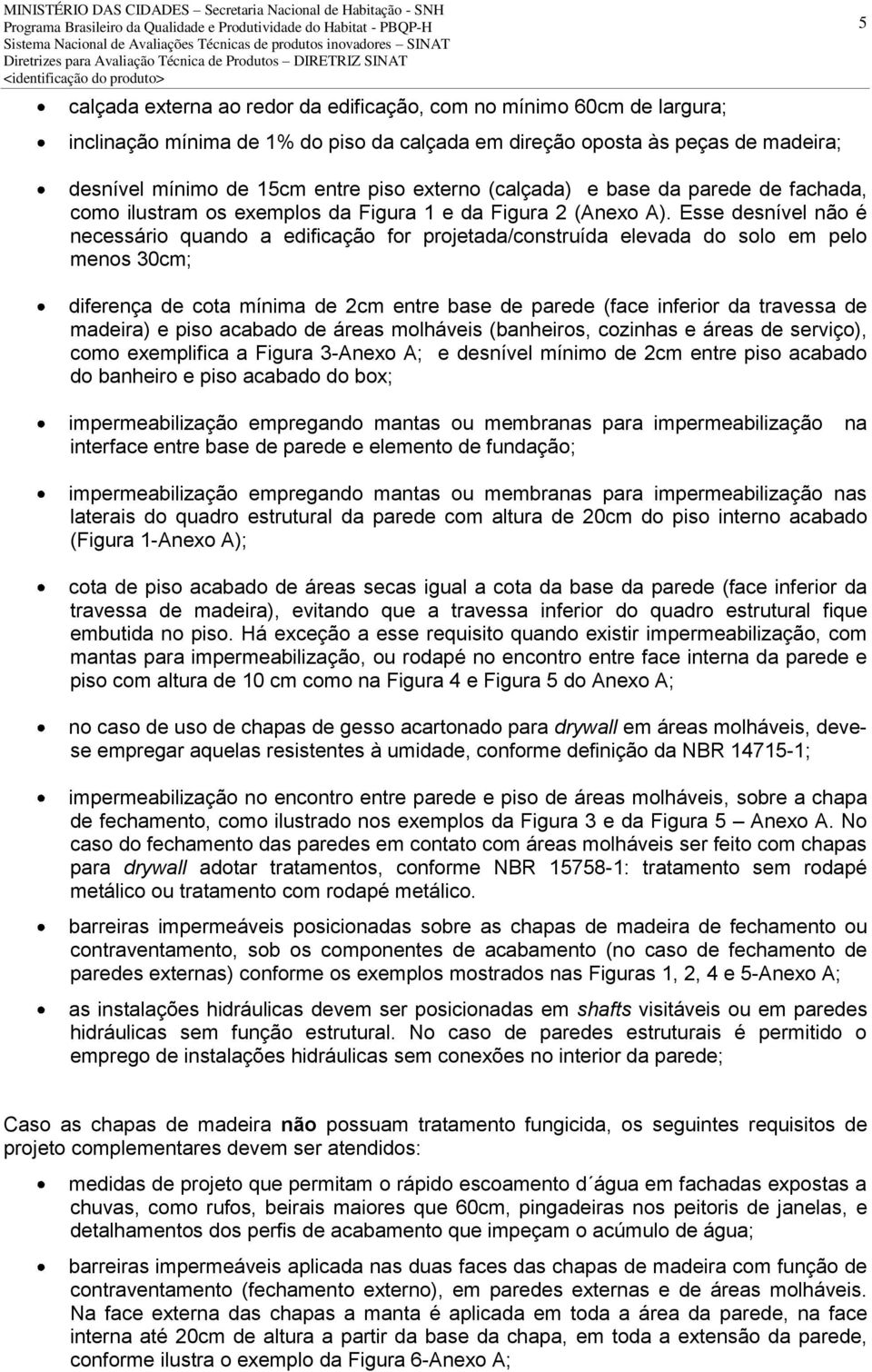 Esse desnível não é necessário quando a edificação for projetada/construída elevada do solo em pelo menos 30cm; diferença de cota mínima de 2cm entre base de parede (face inferior da travessa de