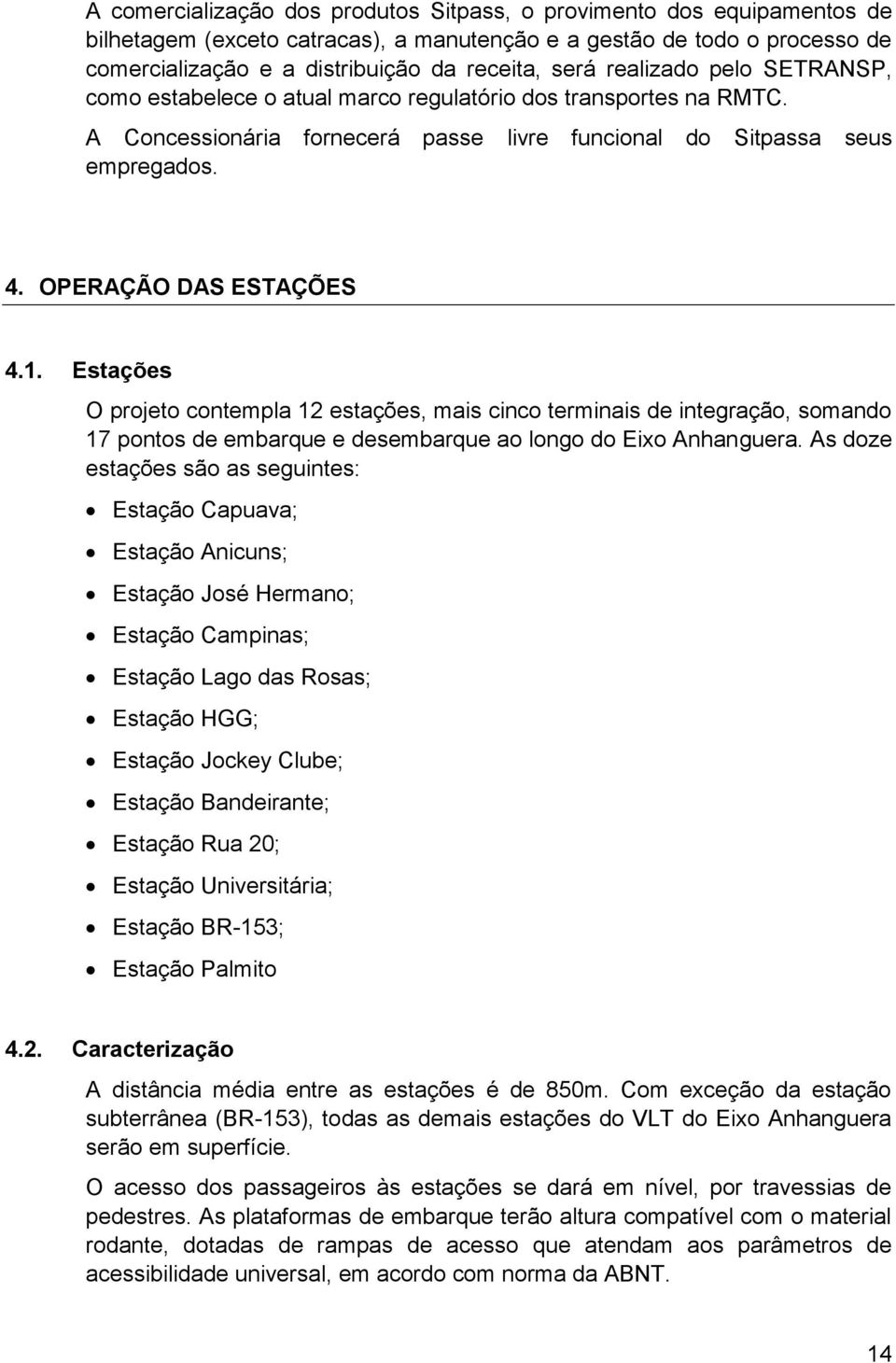 Estações O projeto contempla 12 estações, mais cinco terminais de integração, somando 17 pontos de embarque e desembarque ao longo do Eixo Anhanguera.