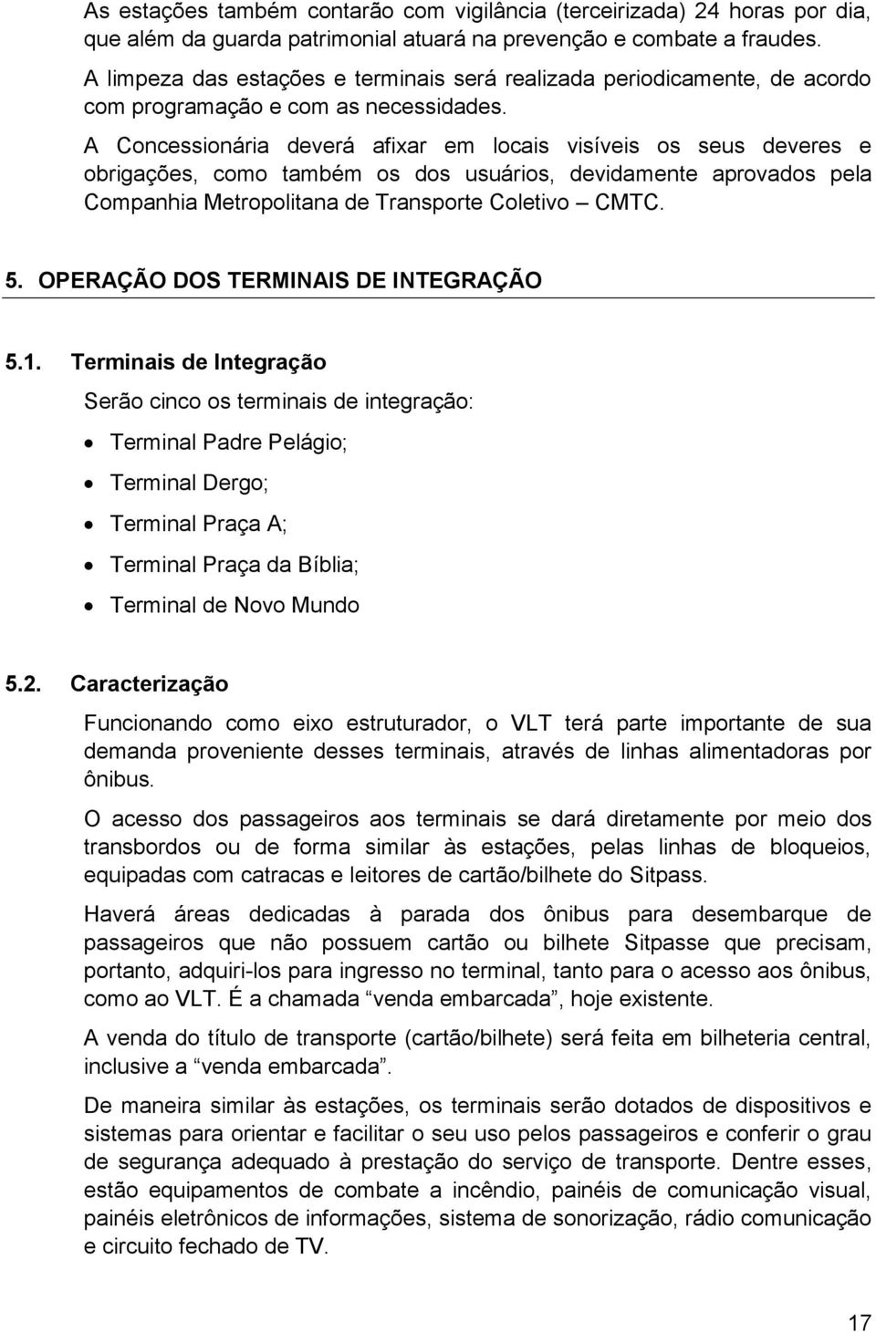 A Concessionária deverá afixar em locais visíveis os seus deveres e obrigações, como também os dos usuários, devidamente aprovados pela Companhia Metropolitana de Transporte Coletivo CMTC. 5.