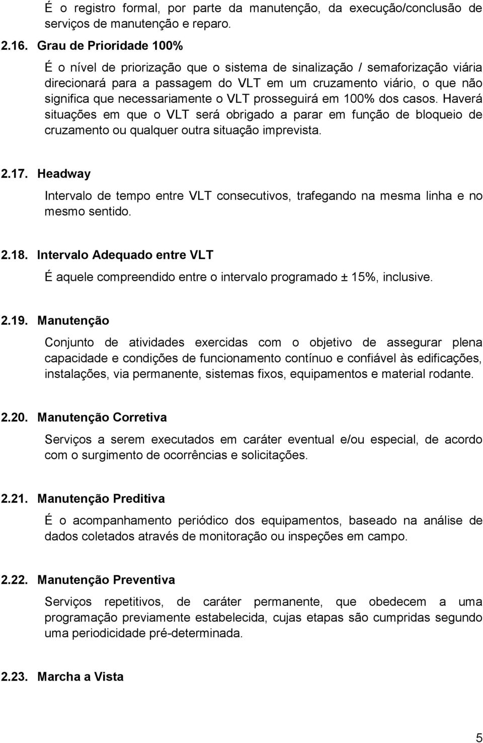 necessariamente o VLT prosseguirá em 100% dos casos. Haverá situações em que o VLT será obrigado a parar em função de bloqueio de cruzamento ou qualquer outra situação imprevista. 2.17.