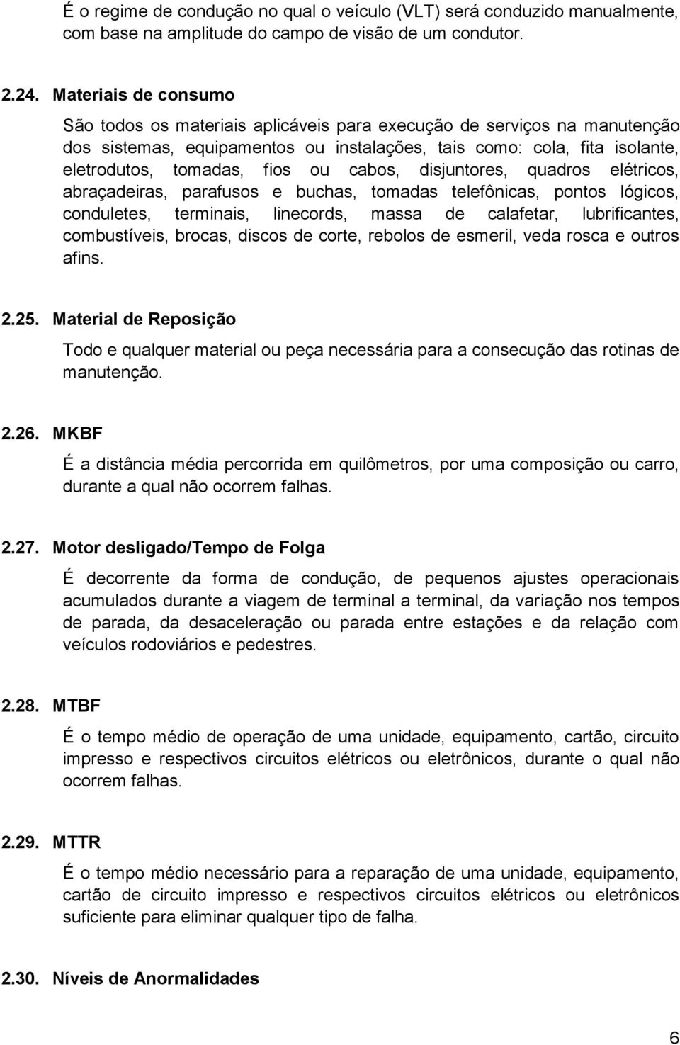 cabos, disjuntores, quadros elétricos, abraçadeiras, parafusos e buchas, tomadas telefônicas, pontos lógicos, conduletes, terminais, linecords, massa de calafetar, lubrificantes, combustíveis,