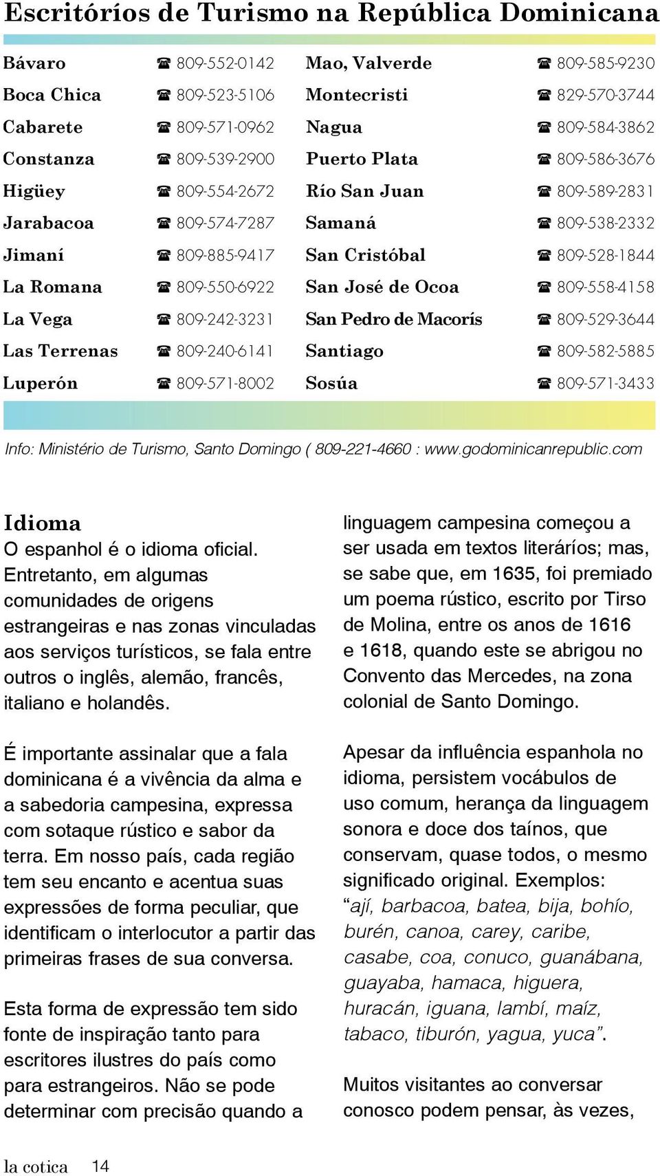 Juan 809-589-2831 Samaná 809-538-2332 San Cristóbal 809-528-1844 San José de Ocoa 809-558-4158 San Pedro de Macorís 809-529-3644 Santiago 809-582-5885 Sosúa 809-571-3433 Info: Ministério de Turismo,