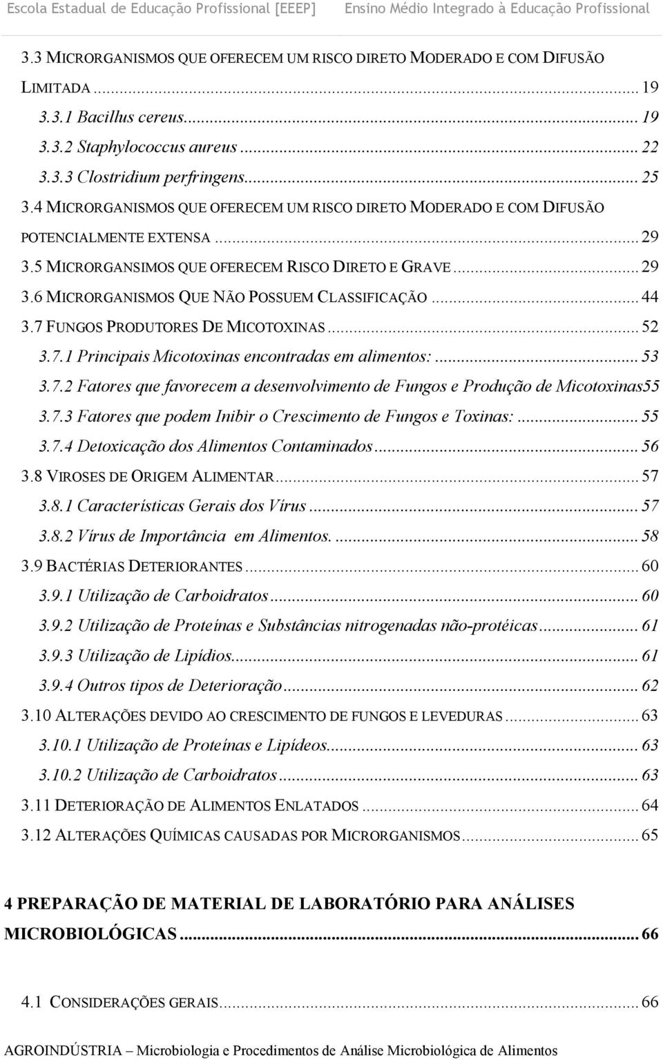 5 MICRORGANSIMOS QUE OFERECEM RISCO DIRETO E GRAVE... 29 3.6 MICRORGANISMOS QUE NÃO POSSUEM CLASSIFICAÇÃO... 44 3.7 FUNGOS PRODUTORES DE MICOTOXINAS... 52 3.7.1 Principais Micotoxinas encontradas em alimentos:.