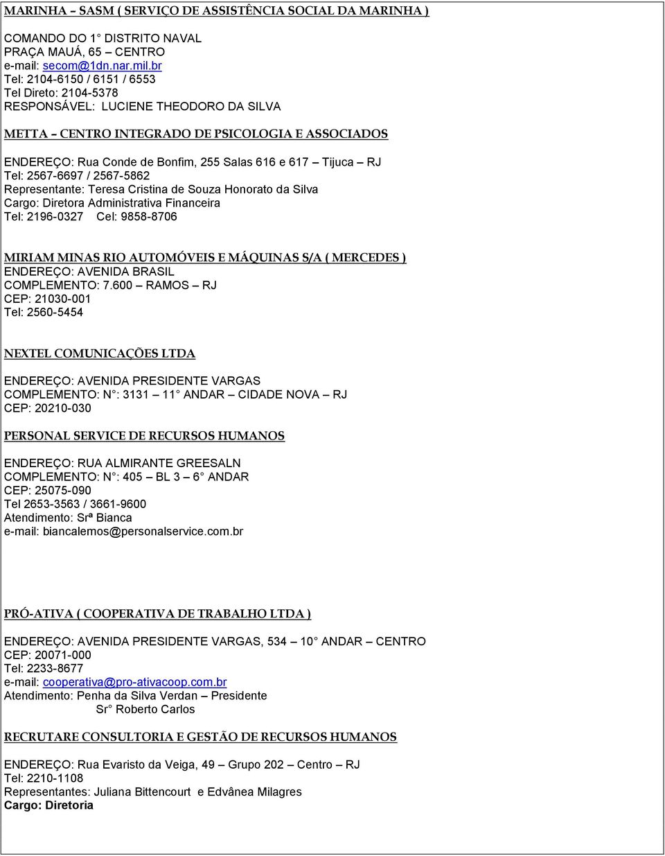 Tijuca RJ Tel: 2567-6697 / 2567-5862 Representante: Teresa Cristina de Souza Honorato da Silva Cargo: Diretora Administrativa Financeira Tel: 2196-0327 Cel: 9858-8706 MIRIAM MINAS RIO AUTOMÓVEIS E