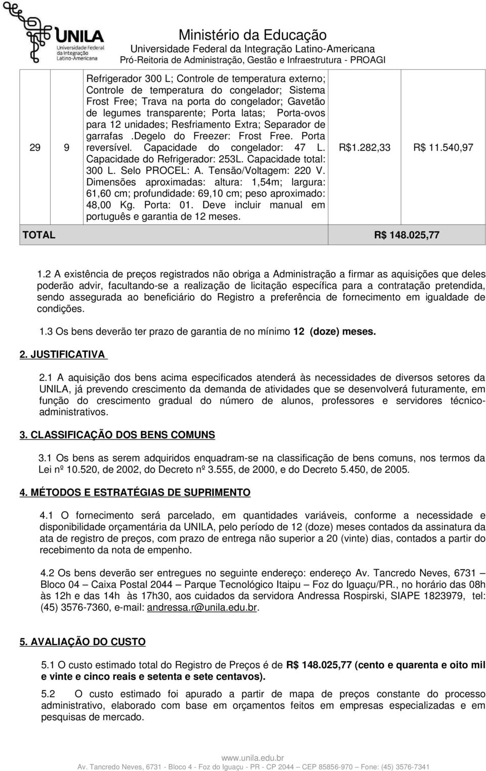 Capacidade total: 300 L. Selo PROCEL: A. Tensão/Voltagem: 220 V. Dimensões aproximadas: altura: 1,54m; largura: 61,60 cm; profundidade: 69,10 cm; peso aproximado: 48,00 Kg. Porta: 01.