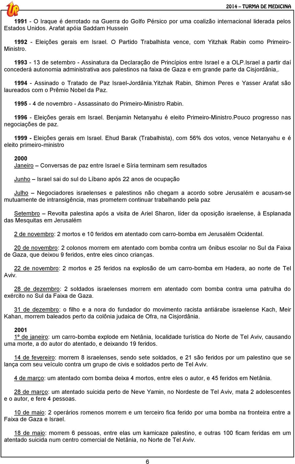 Israel a partir daí concederá autonomia administrativa aos palestinos na faixa de Gaza e em grande parte da Cisjordânia,. 1994 - Assinado o Tratado de Paz Israel-Jordânia.