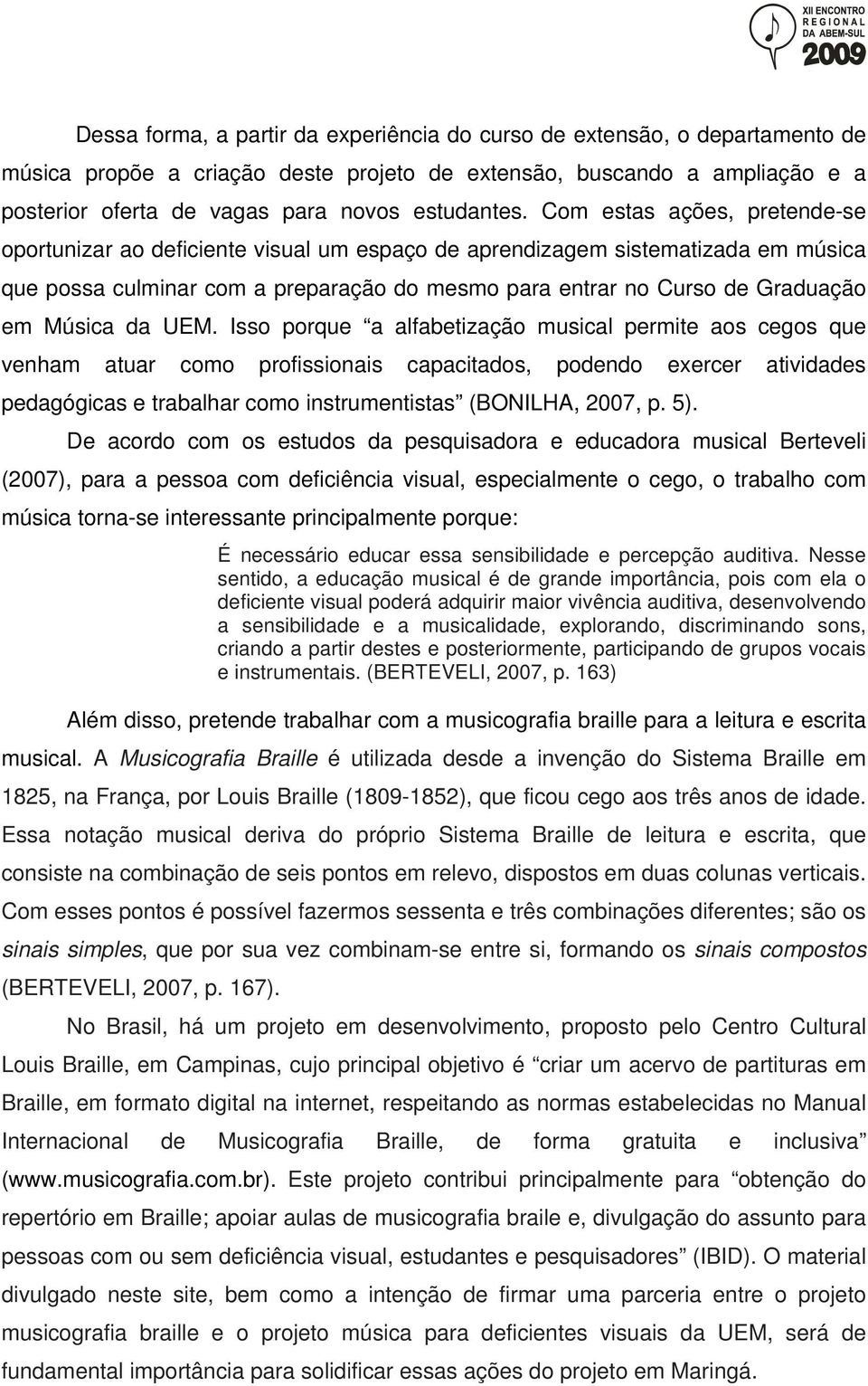 Com estas ações, pretende-se oportunizar ao deficiente visual um espaço de aprendizagem sistematizada em música que possa culminar com a preparação do mesmo para entrar no Curso de Graduação em