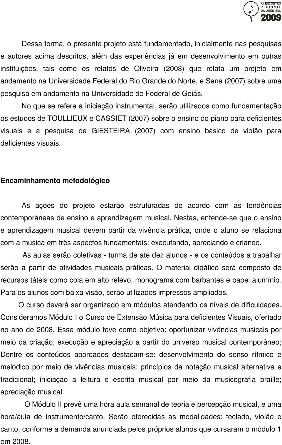 No que se refere a iniciação instrumental, serão utilizados como fundamentação os estudos de TOULLIEUX e CASSIET (2007) sobre o ensino do piano para deficientes visuais e a pesquisa de GIESTEIRA