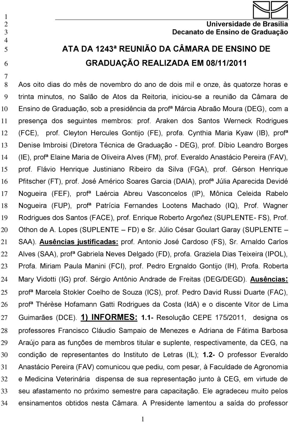 Ensino de Graduação, sob a presidência da profª Márcia Abraão Moura (DEG), com a presença dos seguintes membros: prof. Araken dos Santos Werneck Rodrigues (FCE), prof.