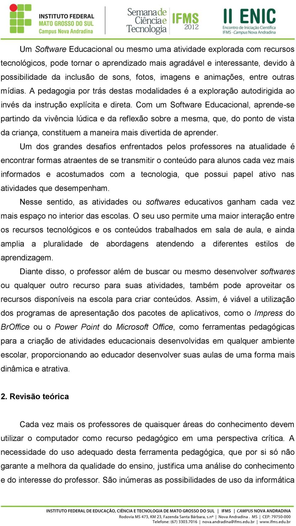 Com um Software Educacional, aprende-se partindo da vivência lúdica e da reflexão sobre a mesma, que, do ponto de vista da criança, constituem a maneira mais divertida de aprender.