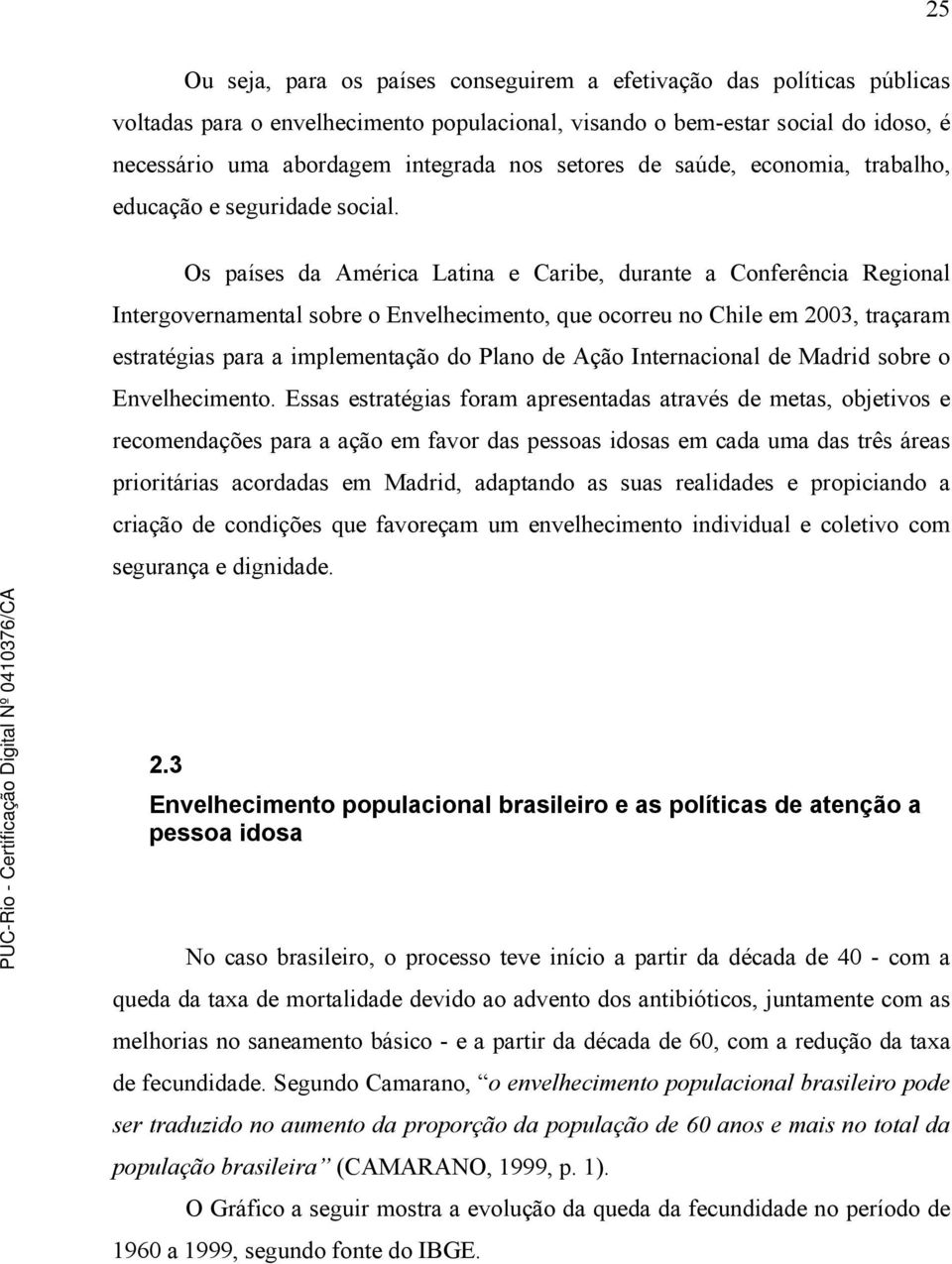 Os países da América Latina e Caribe, durante a Conferência Regional Intergovernamental sobre o Envelhecimento, que ocorreu no Chile em 2003, traçaram estratégias para a implementação do Plano de