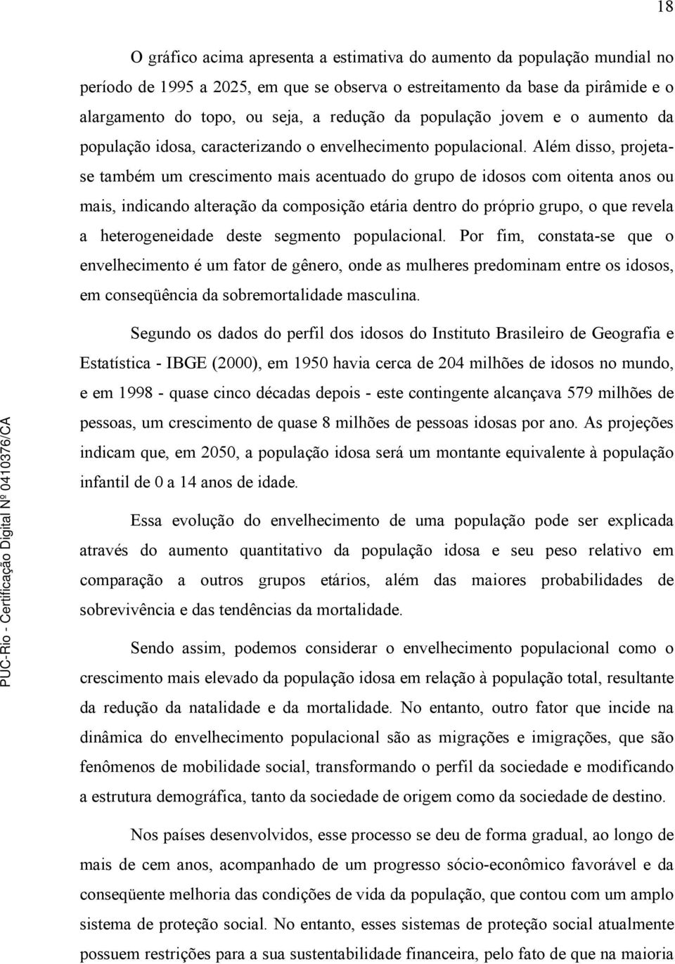 Além disso, projetase também um crescimento mais acentuado do grupo de idosos com oitenta anos ou mais, indicando alteração da composição etária dentro do próprio grupo, o que revela a