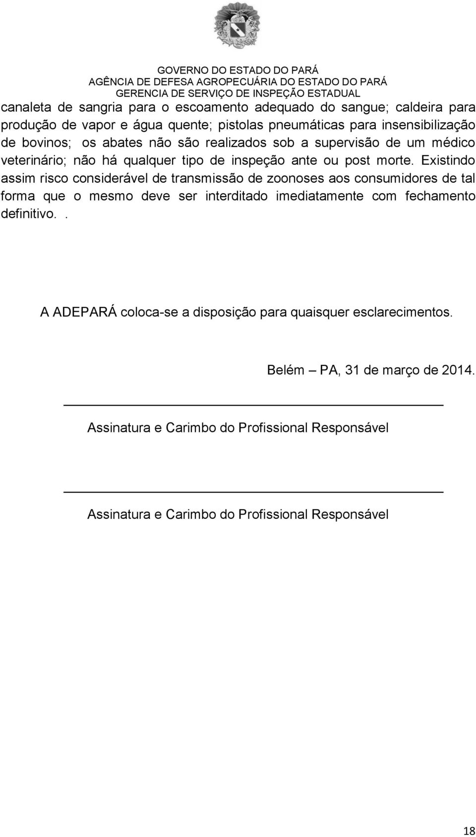 Existindo assim risco considerável de transmissão de zoonoses aos consumidores de tal forma que o mesmo deve ser interditado imediatamente com fechamento