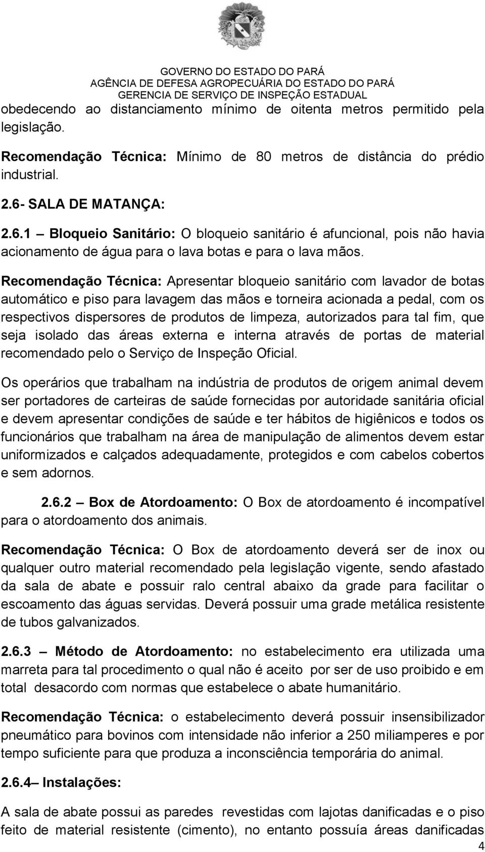 Recomendação Técnica: Apresentar bloqueio sanitário com lavador de botas automático e piso para lavagem das mãos e torneira acionada a pedal, com os respectivos dispersores de produtos de limpeza,