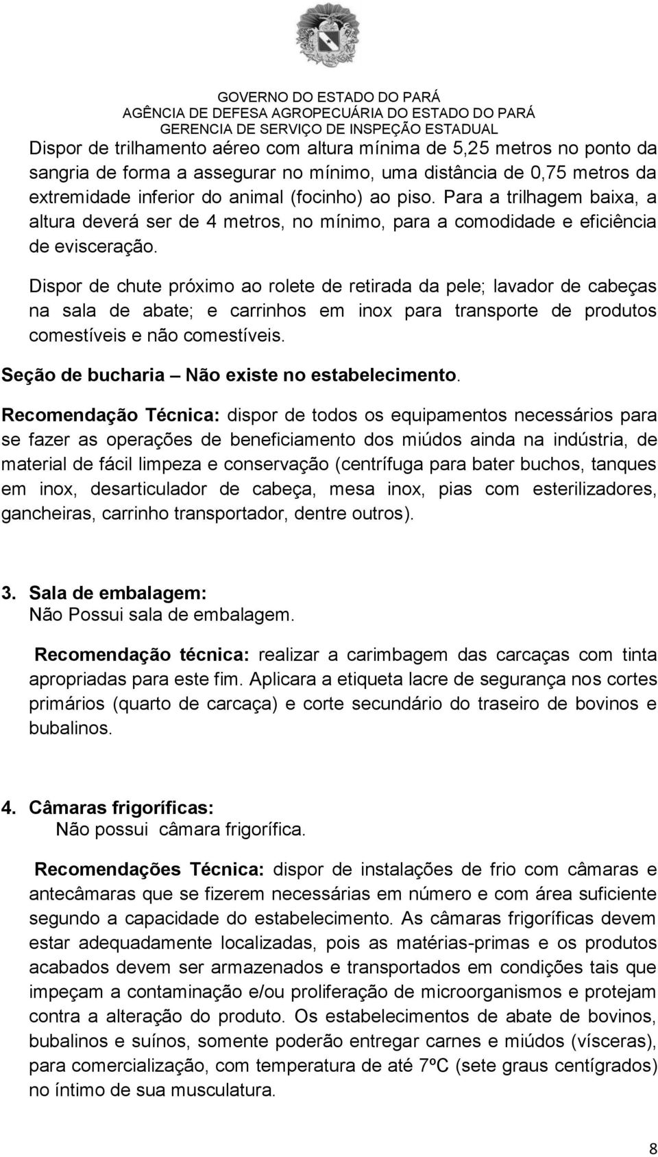 Dispor de chute próximo ao rolete de retirada da pele; lavador de cabeças na sala de abate; e carrinhos em inox para transporte de produtos comestíveis e não comestíveis.