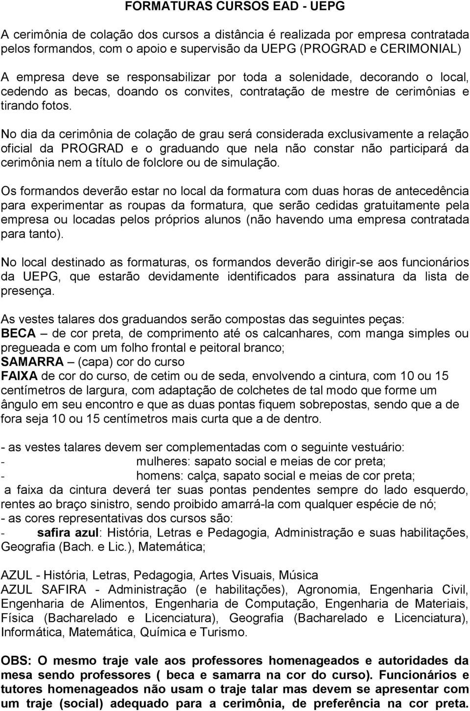 No dia da cerimônia de colação de grau será considerada exclusivamente a relação oficial da PROGRAD e o graduando que nela não constar não participará da cerimônia nem a título de folclore ou de