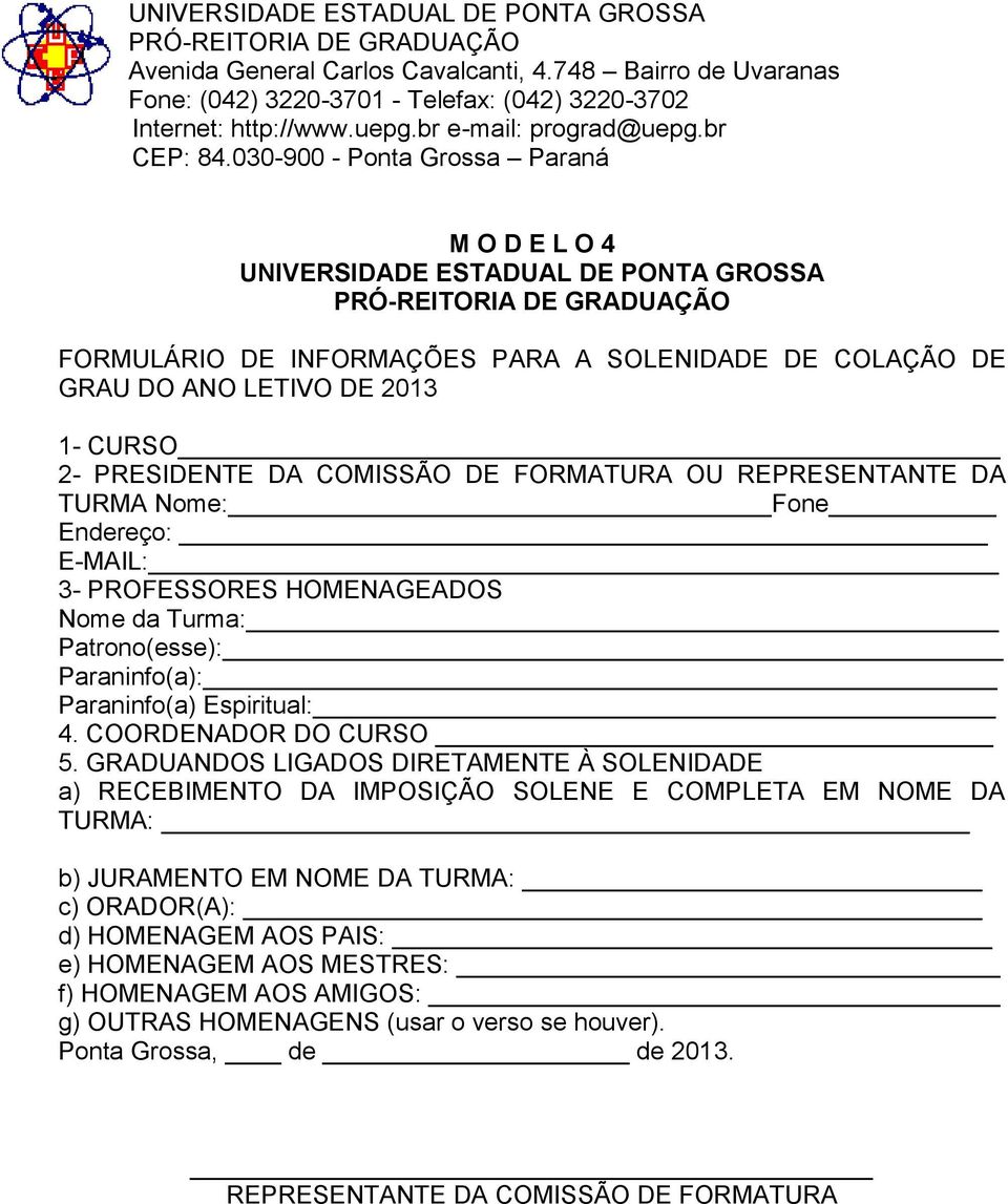 030-900 - Ponta Grossa Paraná M O D E L O 4 UNIVERSIDADE ESTADUAL DE PONTA GROSSA PRÓ-REITORIA DE GRADUAÇÃO FORMULÁRIO DE INFORMAÇÕES PARA A SOLENIDADE DE COLAÇÃO DE GRAU DO ANO LETIVO DE 2013 1-