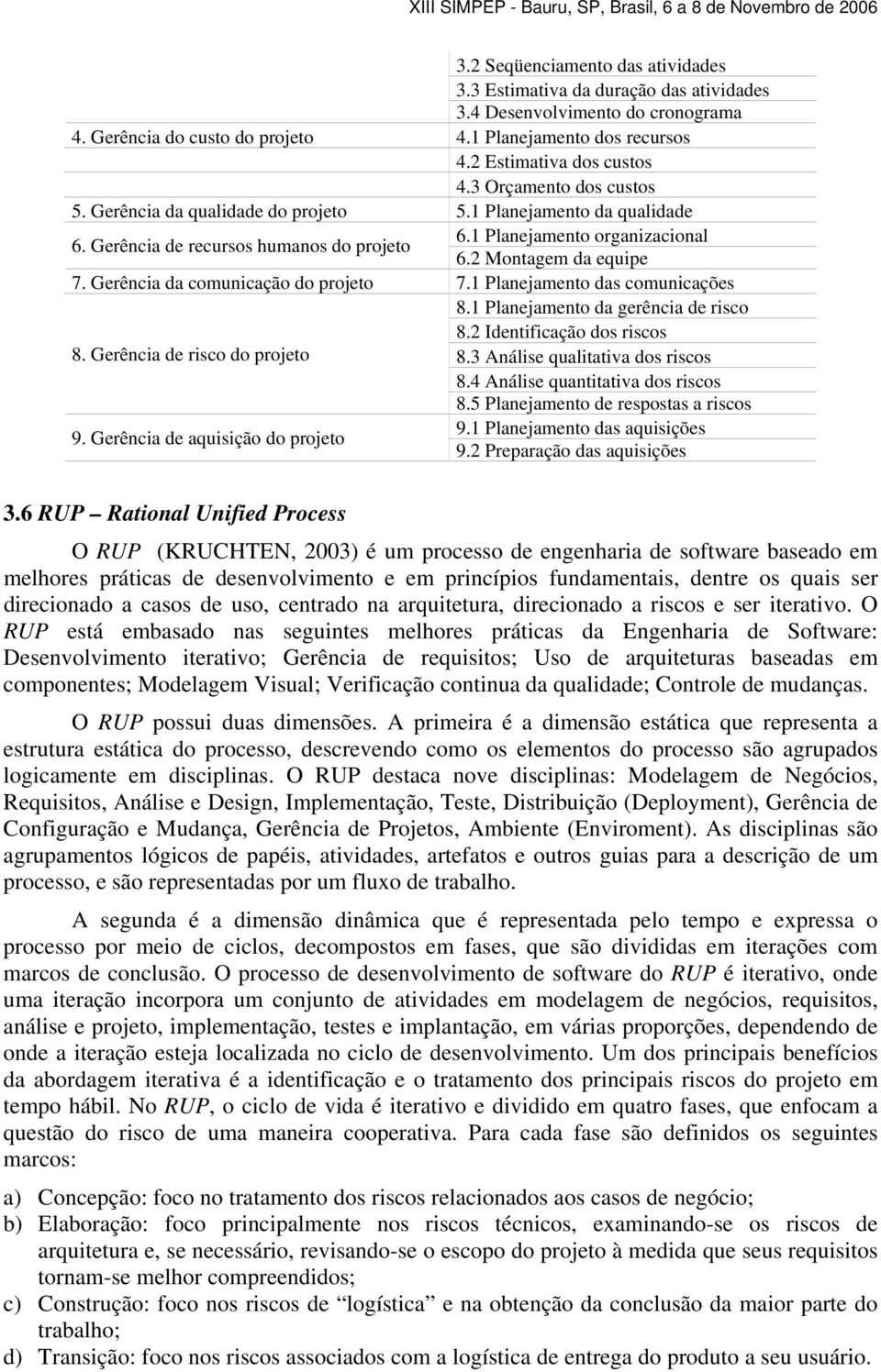 Gerência da comunicação do projeto 7.1 Planejamento das comunicações 8.1 Planejamento da gerência de risco 8.2 Identificação dos riscos 8. Gerência de risco do projeto 8.