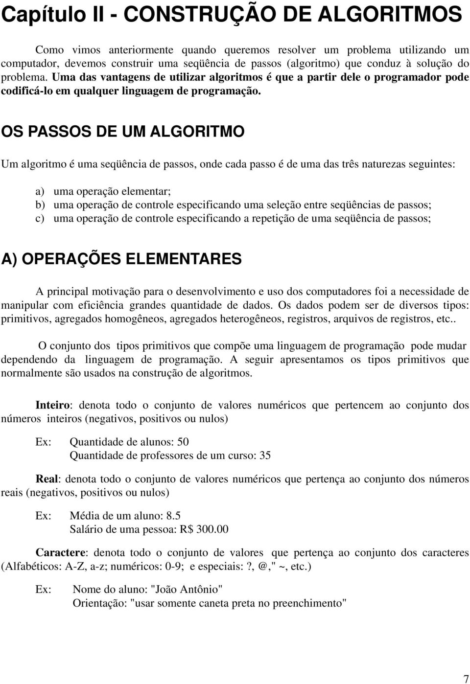 OS PASSOS DE UM ALGORITMO Um algoritmo é uma seqüência de passos, onde cada passo é de uma das três naturezas seguintes: a) uma operação elementar; b) uma operação de controle especificando uma