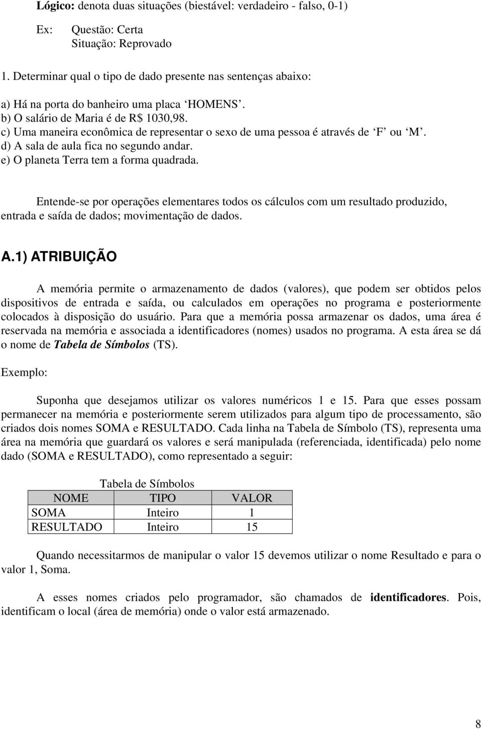 c) Uma maneira econômica de representar o sexo de uma pessoa é através de F ou M. d) A sala de aula fica no segundo andar. e) O planeta Terra tem a forma quadrada.