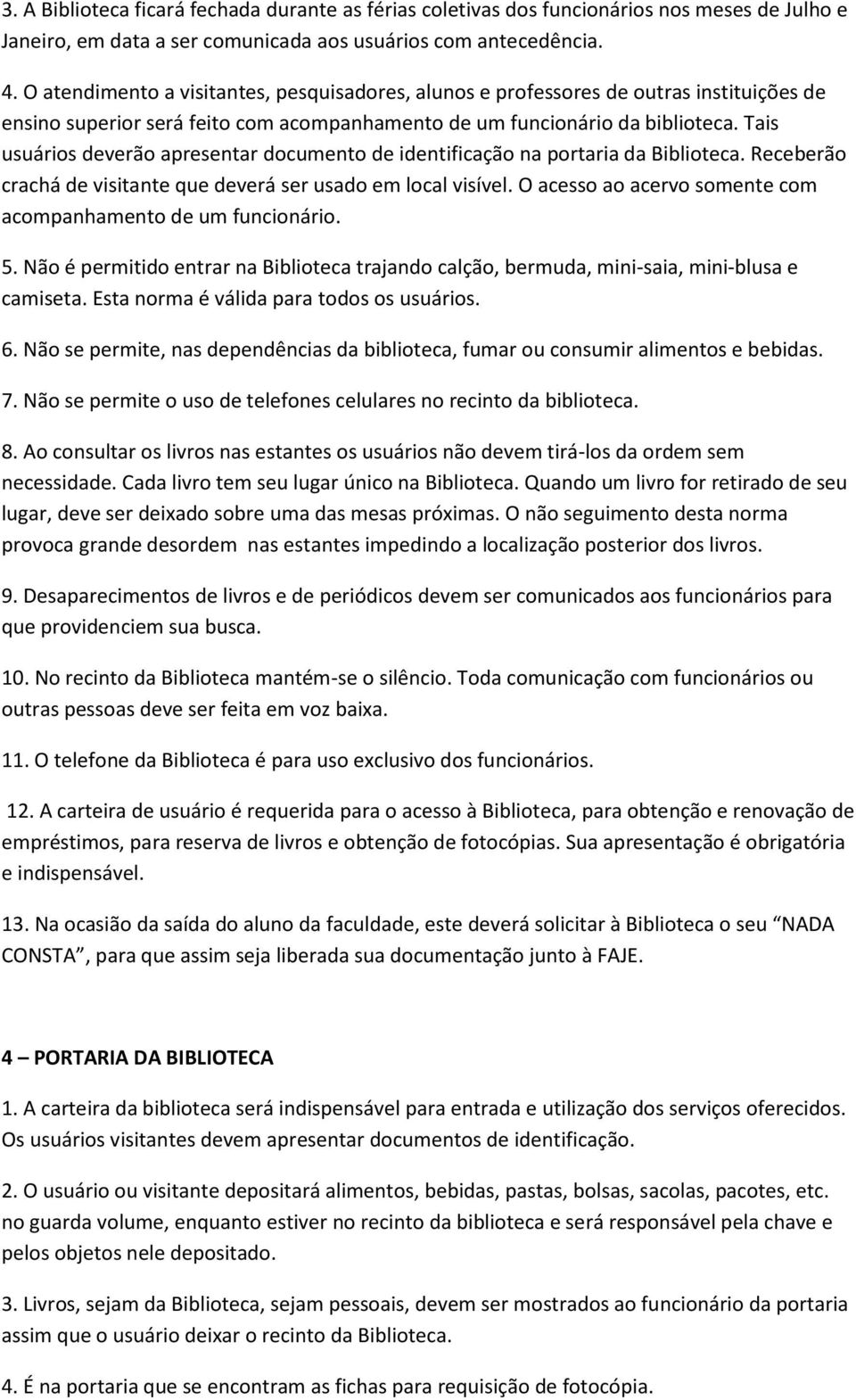 Tais usuários deverão apresentar documento de identificação na portaria da Biblioteca. Receberão crachá de visitante que deverá ser usado em local visível.