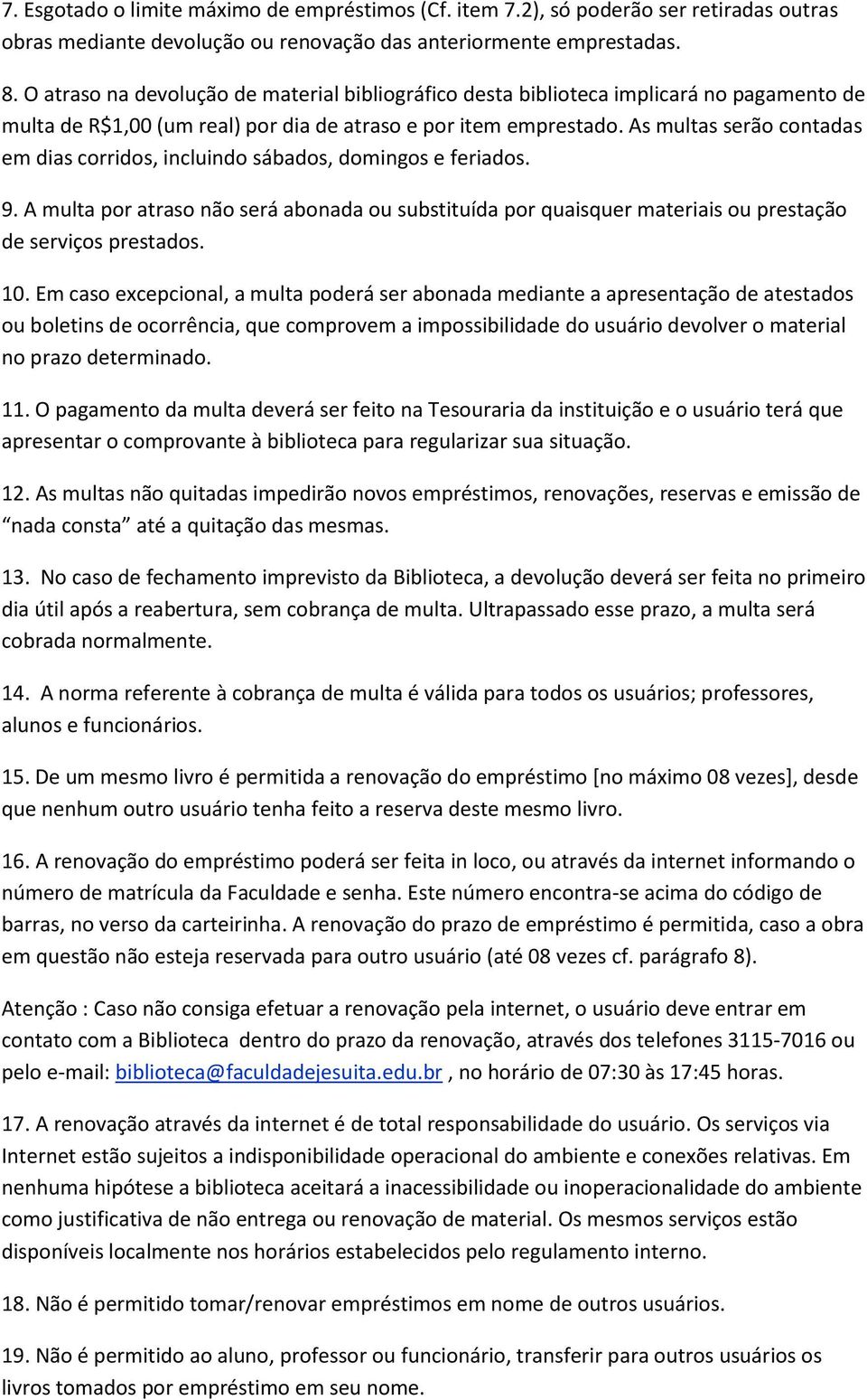 As multas serão contadas em dias corridos, incluindo sábados, domingos e feriados. 9. A multa por atraso não será abonada ou substituída por quaisquer materiais ou prestação de serviços prestados. 10.