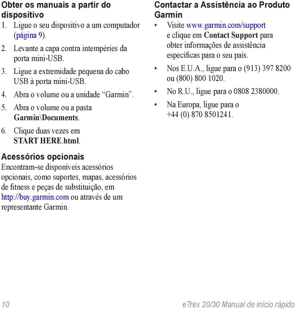 Contactar a Assistência ao Produto Garmin Visite www.garmin.com/support e clique em Contact Support para obter informações de assistência específicas para o seu país. Nos E.U.A., ligue para o (913) 397 8200 ou (800) 800 1020.