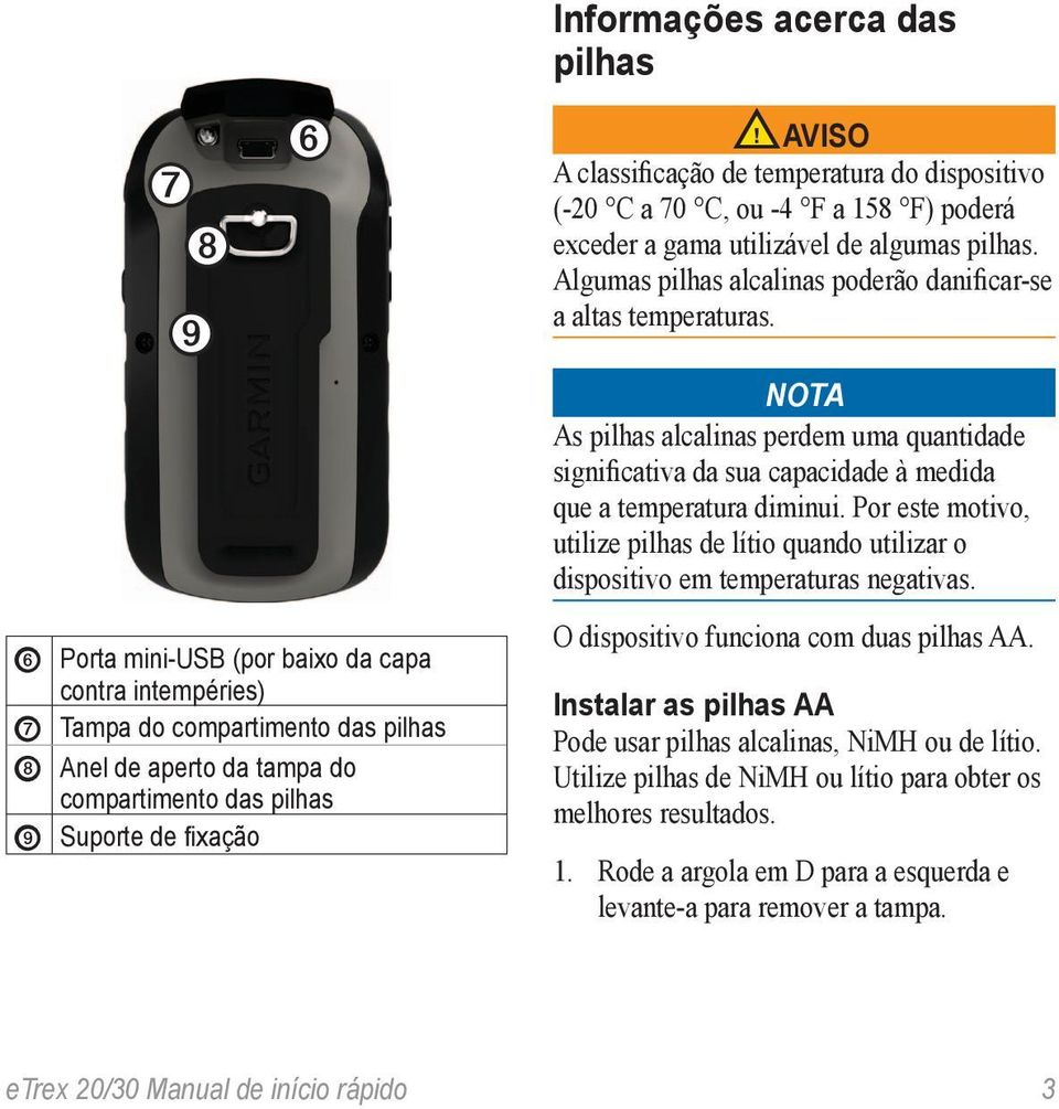 Algumas pilhas alcalinas poderão danificar-se a altas temperaturas. nota As pilhas alcalinas perdem uma quantidade significativa da sua capacidade à medida que a temperatura diminui.