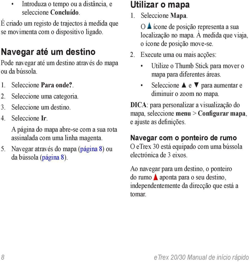 A página do mapa abre-se com a sua rota assinalada com uma linha magenta. 5. Navegar através do mapa (página 8) ou da bússola (página 8). Utilizar o mapa 1. Seleccione Mapa.