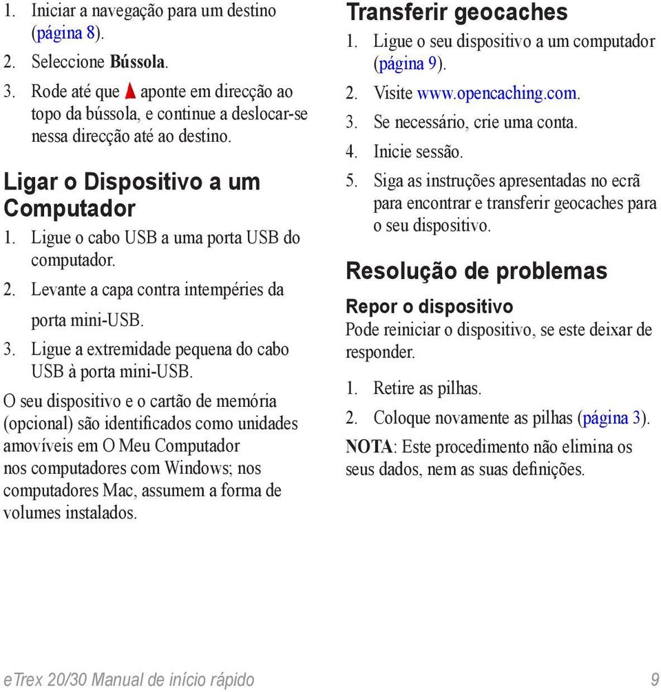 Ligue a extremidade pequena do cabo USB à porta mini-usb.