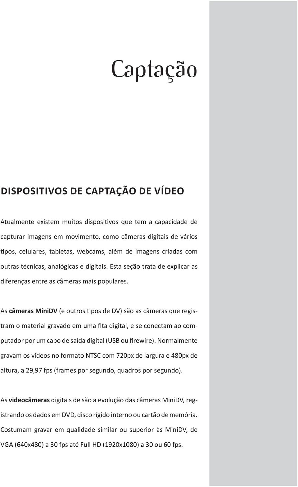 As câmeras MiniDV (e outros tipos de DV) são as câmeras que registram o material gravado em uma fita digital, e se conectam ao computador por um cabo de saída digital (USB ou firewire).