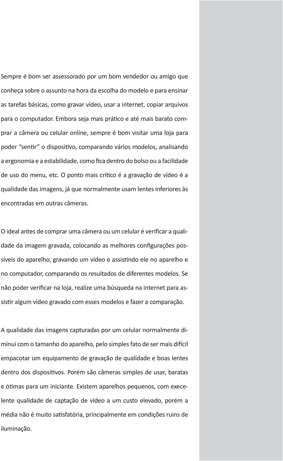 Embora seja mais prático e até mais barato comprar a câmera ou celular online, sempre é bom visitar uma loja para poder sentir o dispositivo, comparando vários modelos, analisando a ergonomia e a