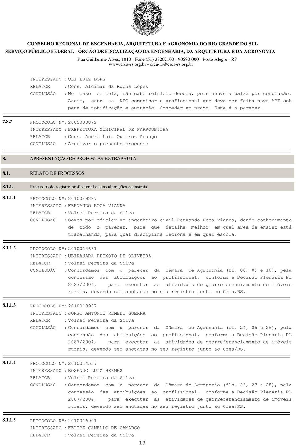 7 PROTOCOLO Nº: 2005030872 INTERESSADO : PREFEITURA MUNICIPAL DE FARROUPILHA RELATOR : Cons. André Luis Queiroz Araujo CONCLUSÃO : Arquivar o presente processo. 8.