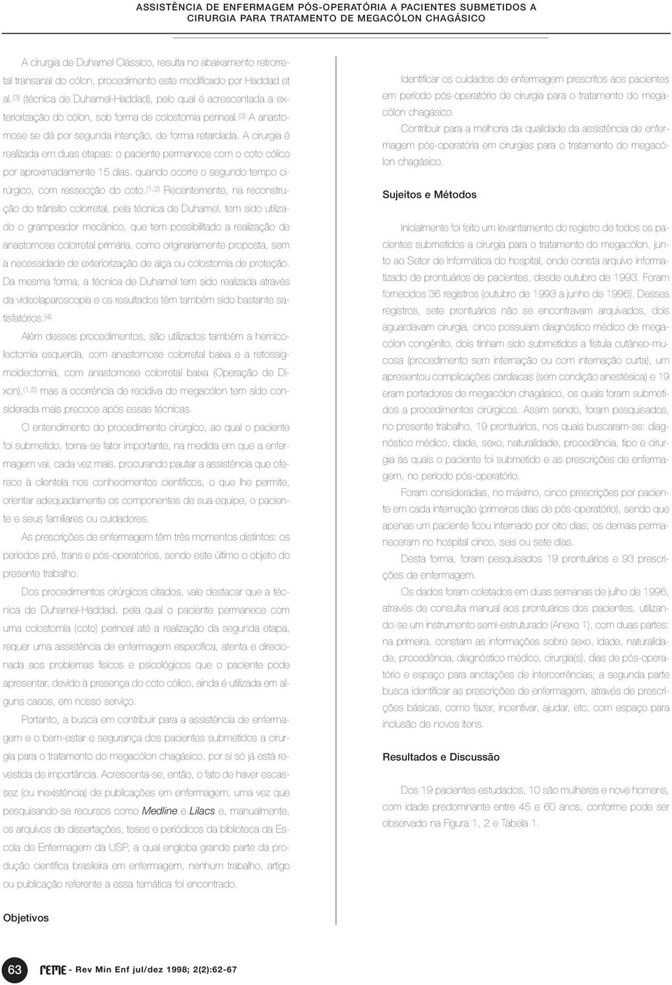 A cirurgia é realizada em duas etapas: o paciente permanece com o coto cólico por aproximadamente 5 dias, quando ocorre o segundo tempo cirúrgico, com ressecção do coto.