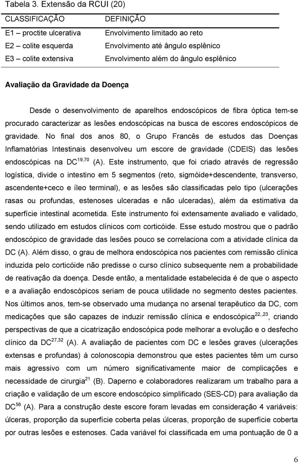 esplênico Avaliação da Gravidade da Doença Desde o desenvolvimento de aparelhos endoscópicos de fibra óptica tem-se procurado caracterizar as lesões endoscópicas na busca de escores endoscópicos de