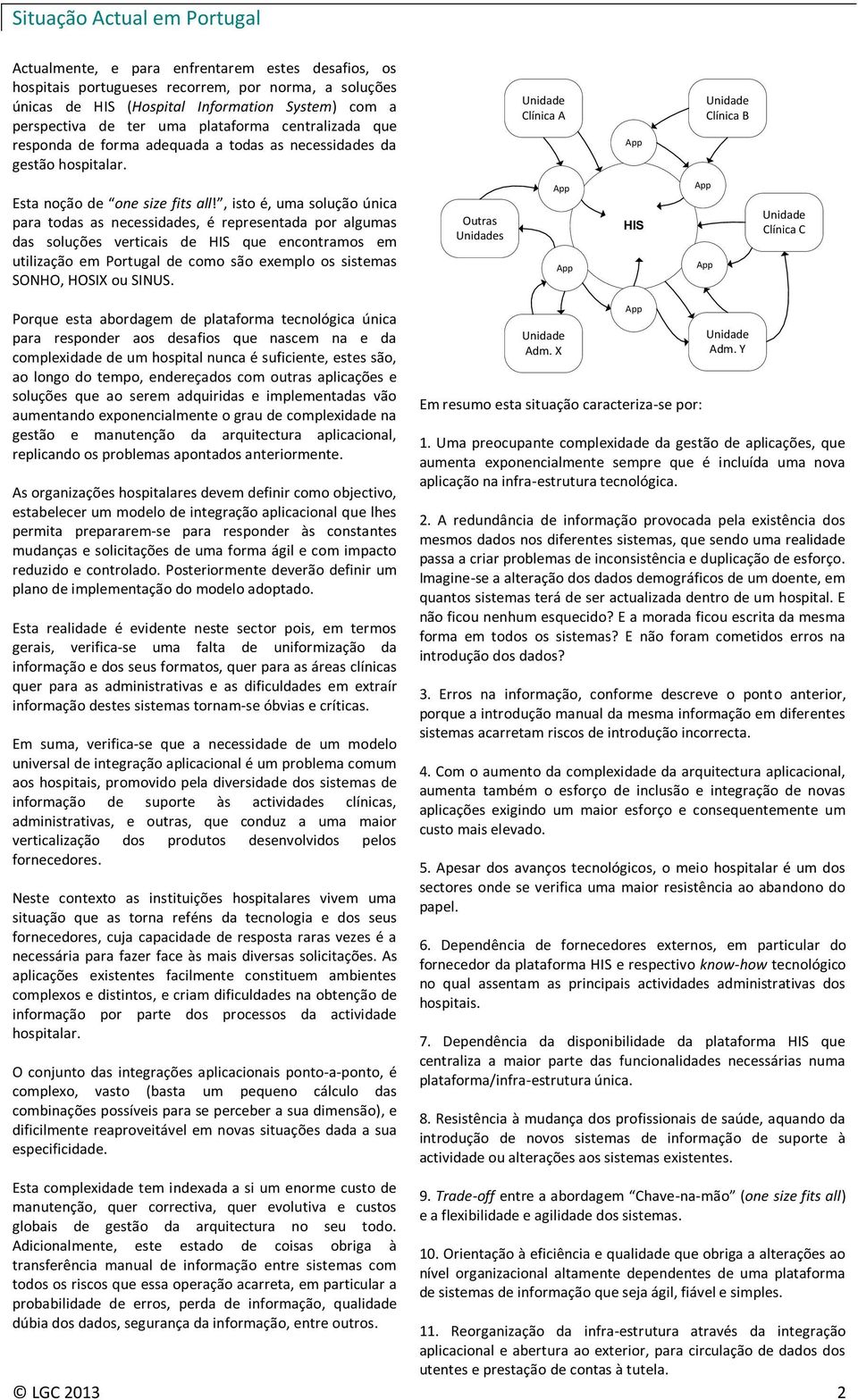 , isto é, uma solução única para todas as necessidades, é representada por algumas das soluções verticais de HIS que encontramos em utilização em Portugal de como são exemplo os sistemas SONHO, HOSIX