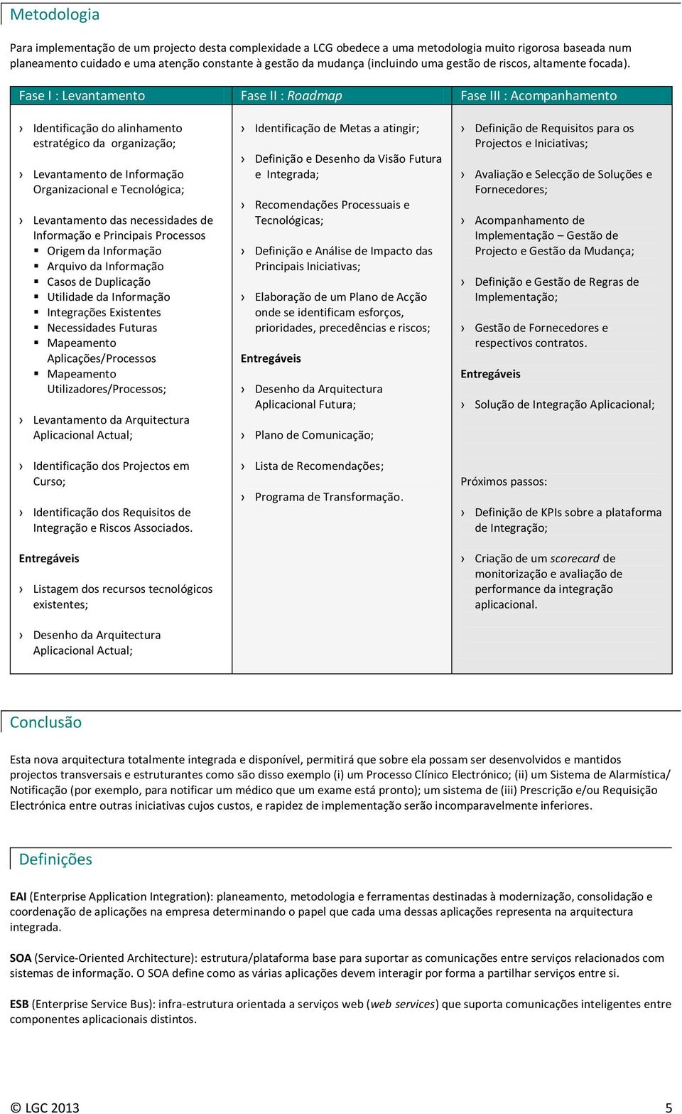 Fase I : Levantamento Fase II : Roadmap Fase III : Acompanhamento Identificação do alinhamento estratégico da organização; Levantamento de Informação Organizacional e Tecnológica; Levantamento das