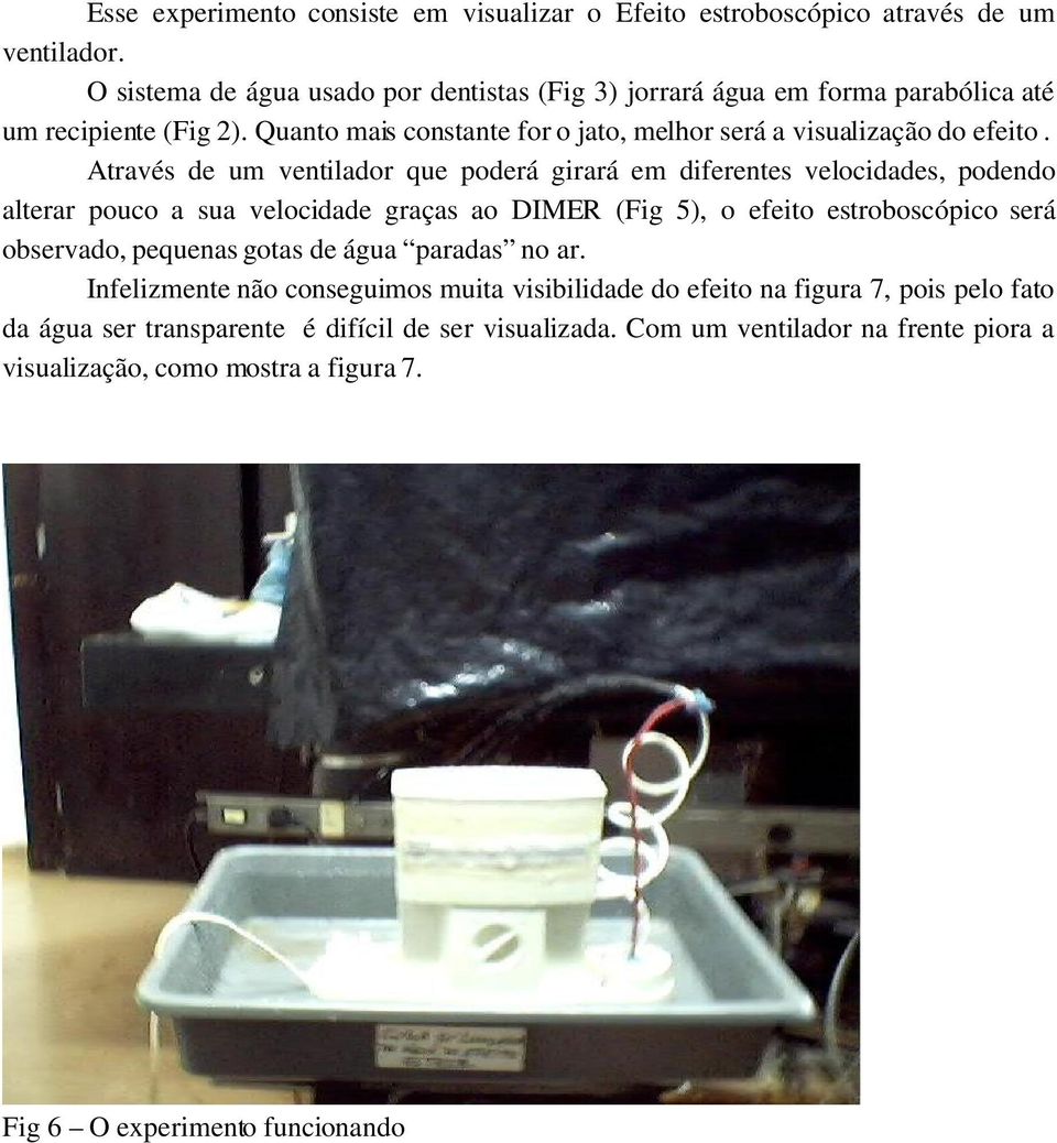 Através de um ventilador que poderá girará em diferentes velocidades, podendo alterar pouco a sua velocidade graças ao DIMER (Fig 5), o efeito estroboscópico será observado,