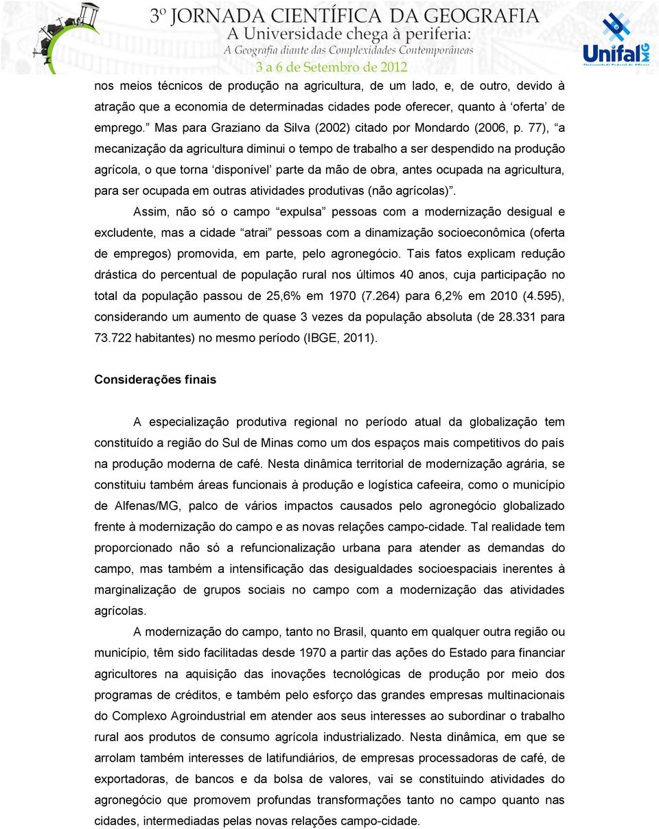 77), a mecanização da agricultura diminui o tempo de trabalho a ser despendido na produção agrícola, o que torna disponível parte da mão de obra, antes ocupada na agricultura, para ser ocupada em