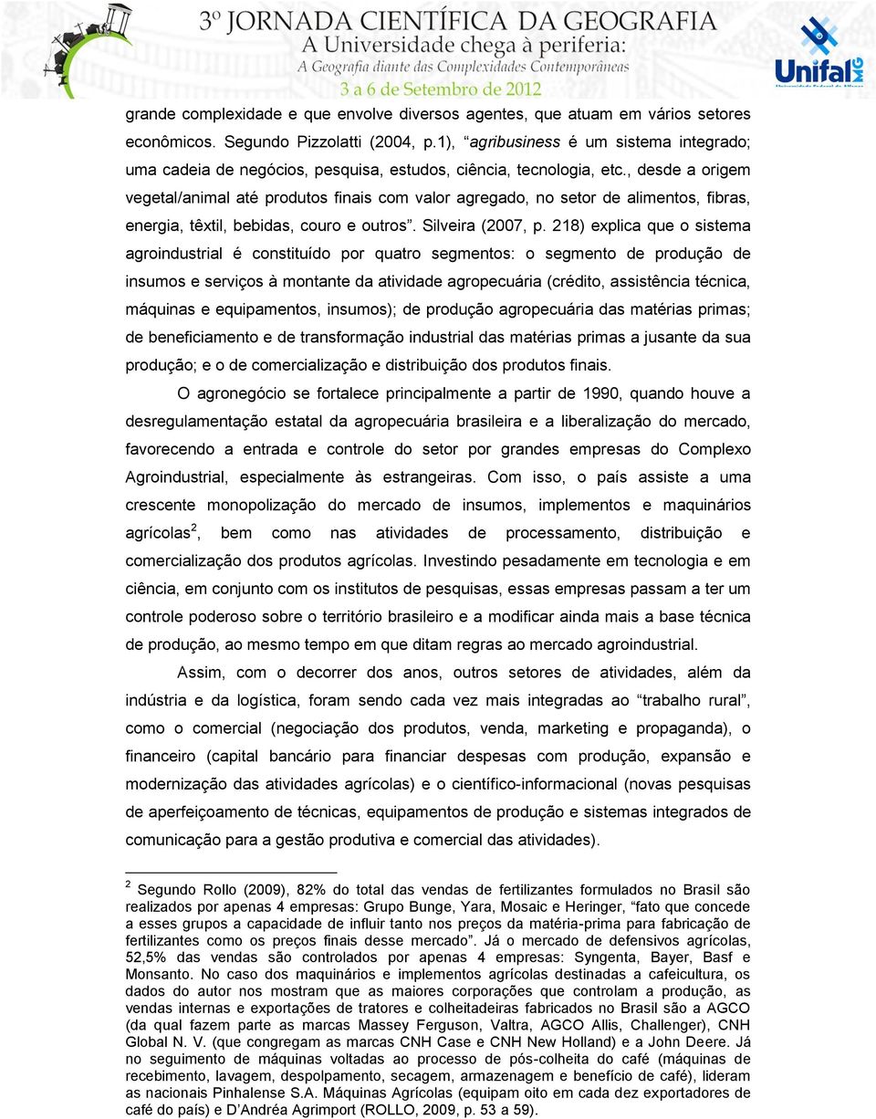 , desde a origem vegetal/animal até produtos finais com valor agregado, no setor de alimentos, fibras, energia, têxtil, bebidas, couro e outros. Silveira (2007, p.