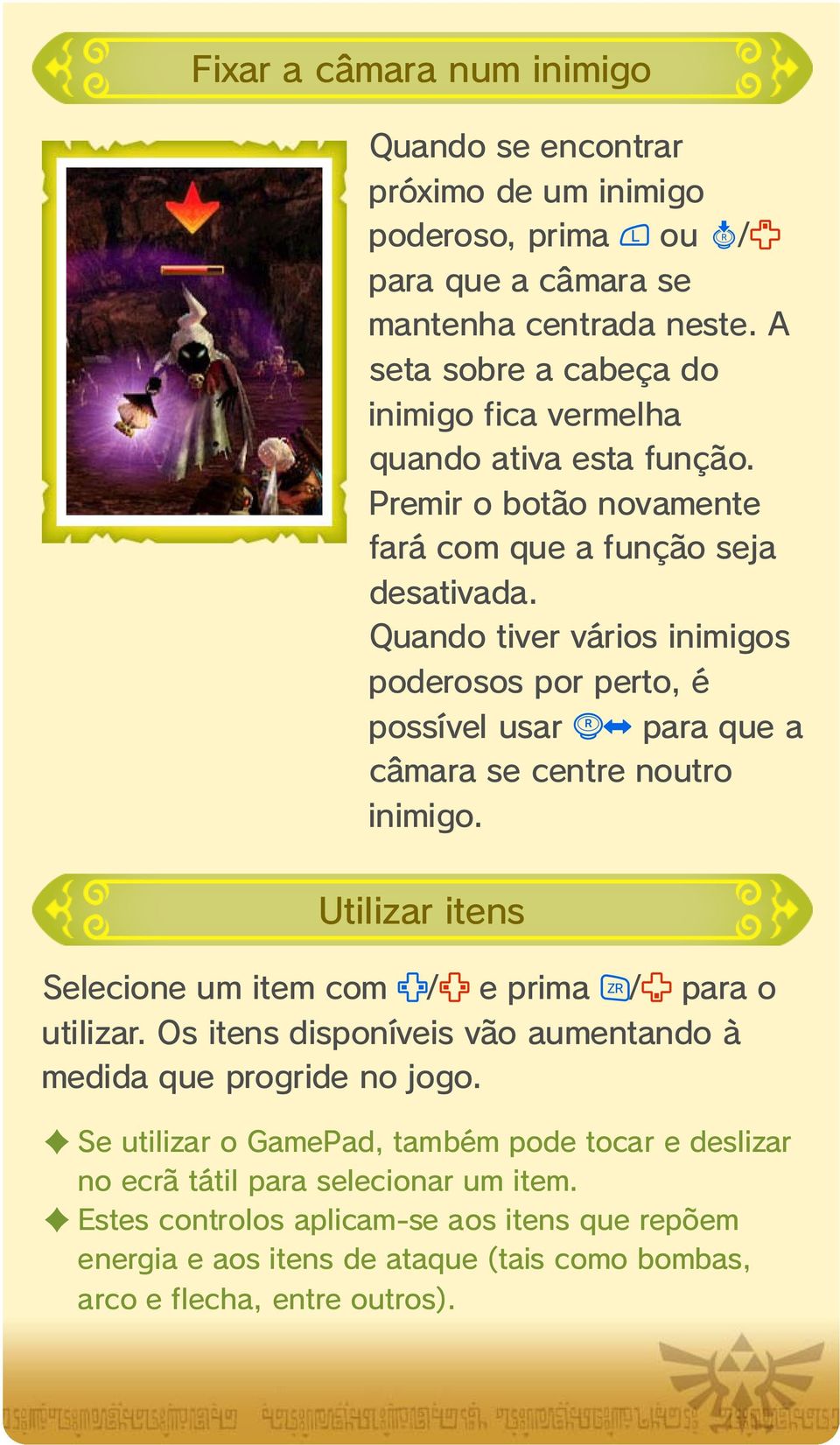 Quando tiver vários inimigos poderosos por perto, é possível usar para que a câmara se centre noutro inimigo. Utilizar itens Selecione um item com / e prima / para o utilizar.