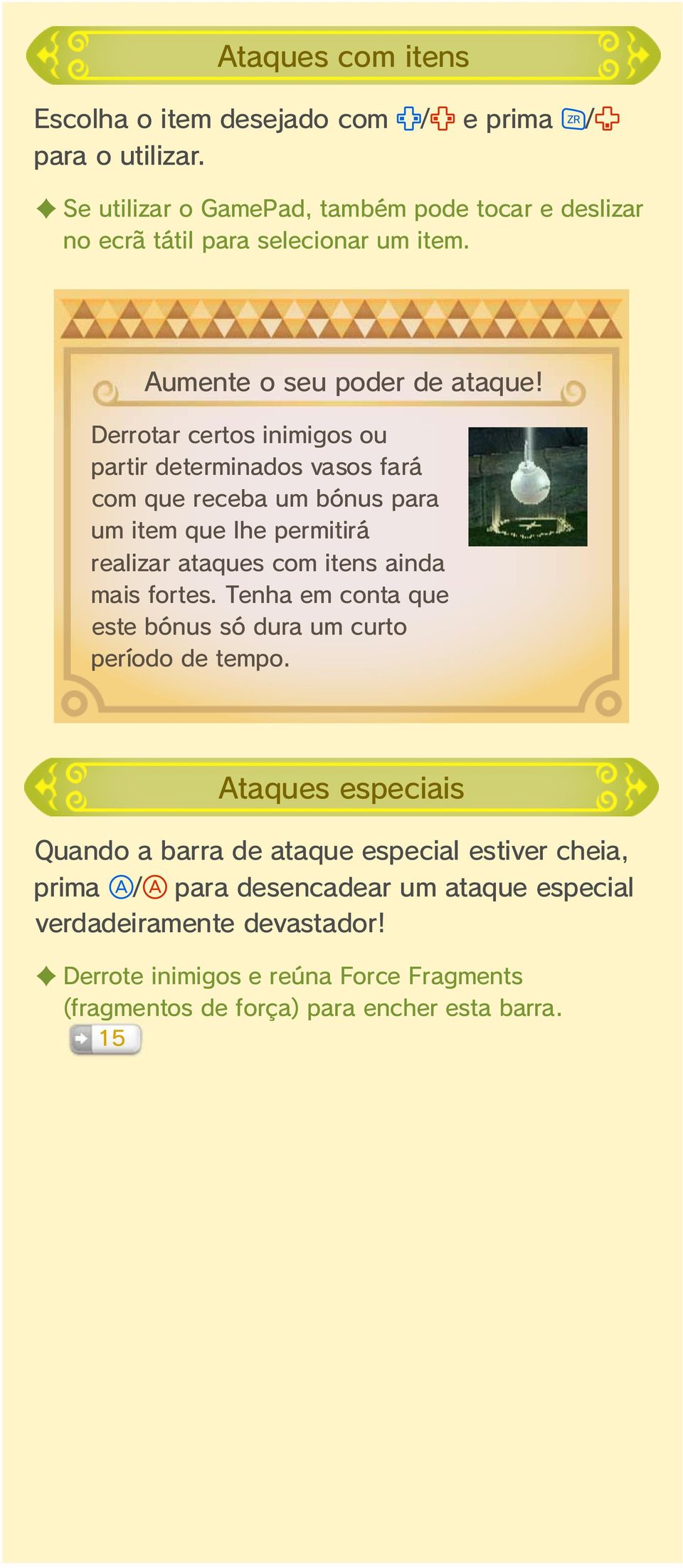 Derrotar certos inimigos ou partir determinados vasos fará com que receba um bónus para um item que lhe permitirá realizar ataques com itens ainda mais fortes.