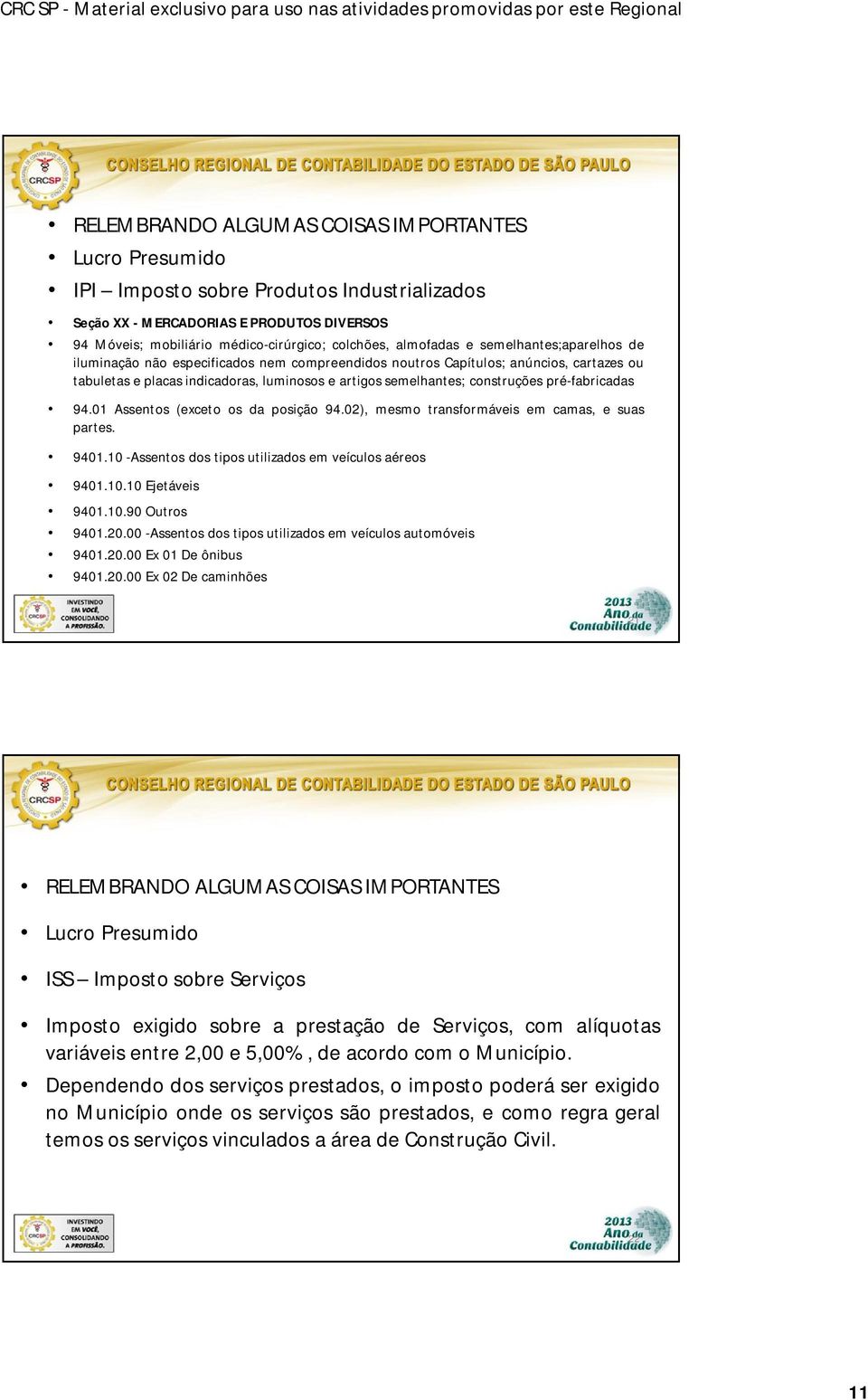 construções pré-fabricadas 94.01 Assentos (exceto os da posição 94.02), mesmo transformáveis em camas, e suas partes. 9401.10 -Assentos dos tipos utilizados em veículos aéreos 9401.10.10 Ejetáveis 9401.