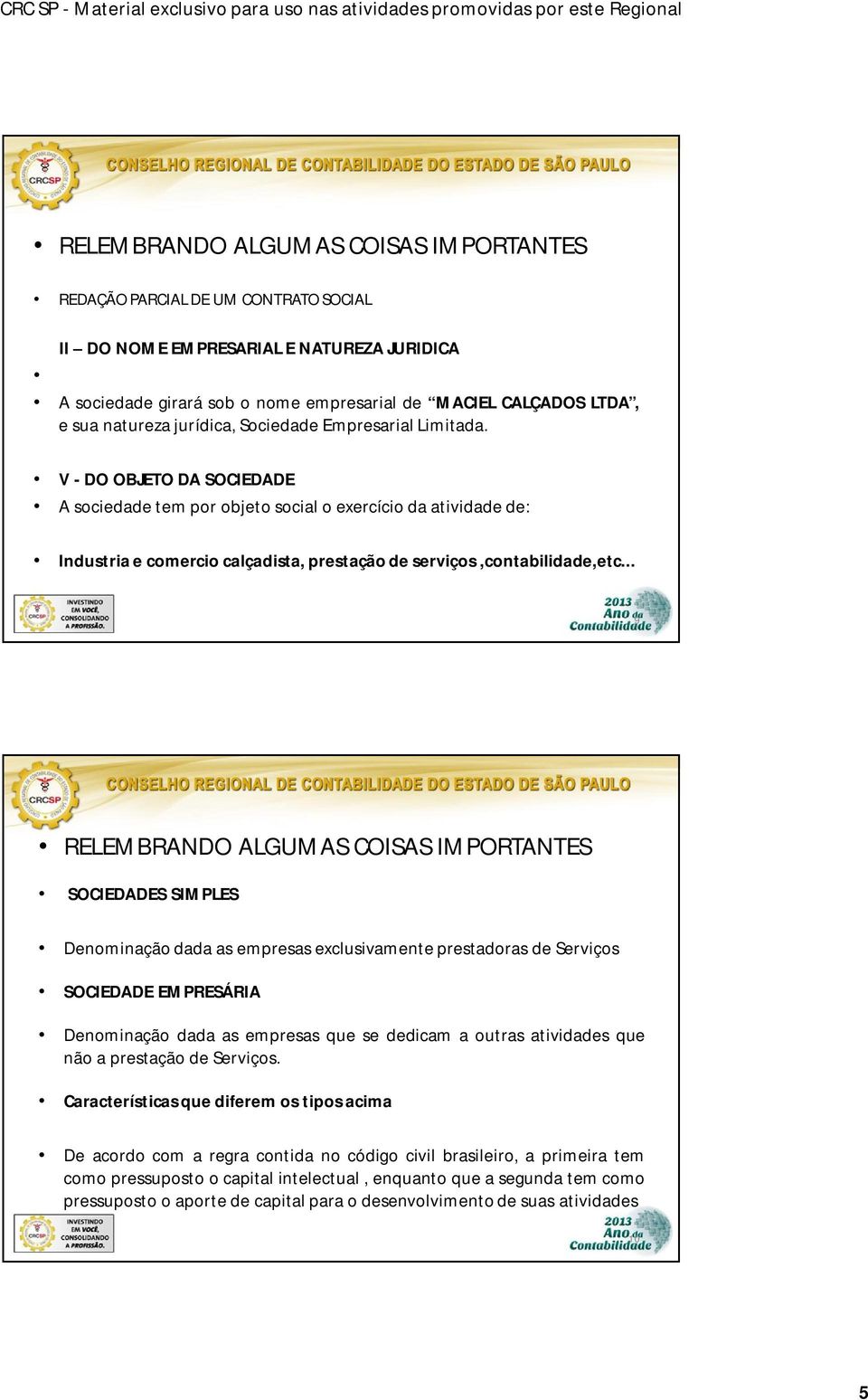 V - DO OBJETO DA SOCIEDADE A sociedade tem por objeto social o exercício da atividade de: Industria e comercio calçadista, prestação de serviços,contabilidade,etc.