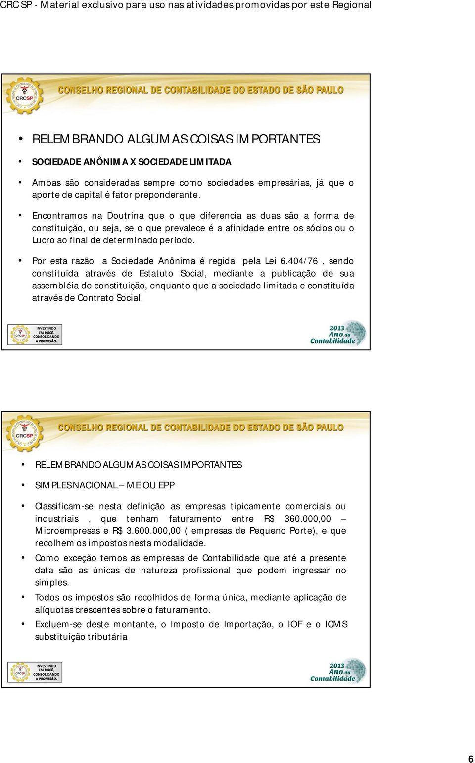 Por esta razão a Sociedade Anônima é regida pela Lei 6.