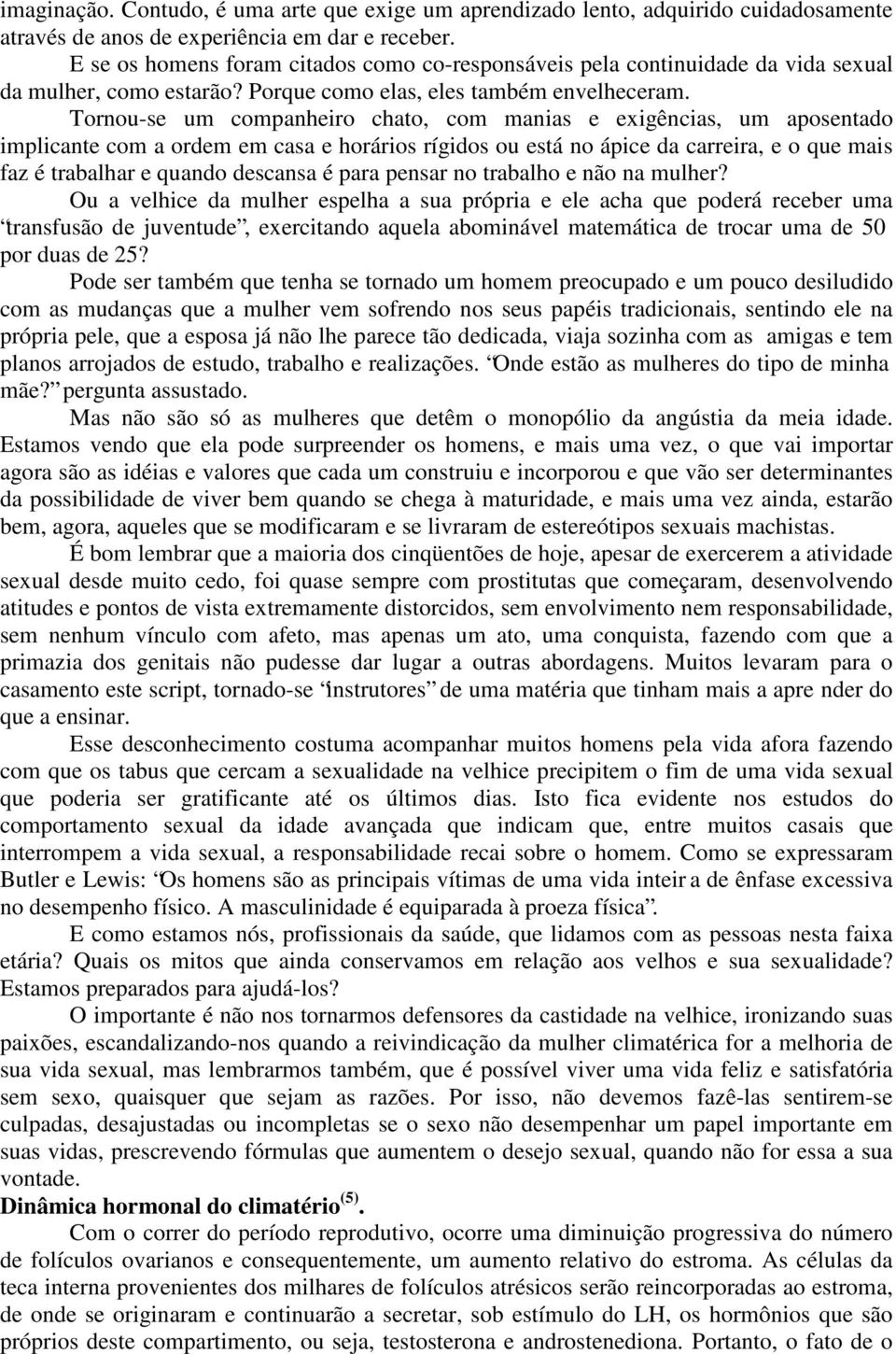 Tornou-se um companheiro chato, com manias e exigências, um aposentado implicante com a ordem em casa e horários rígidos ou está no ápice da carreira, e o que mais faz é trabalhar e quando descansa é