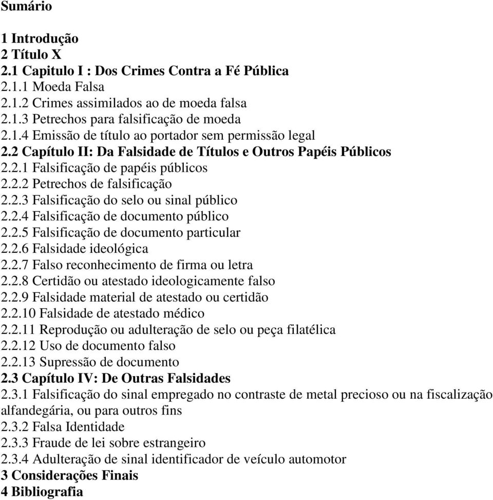 2.5 Falsificação de documento particular 2.2.6 Falsidade ideológica 2.2.7 Falso reconhecimento de firma ou letra 2.2.8 Certidão ou atestado ideologicamente falso 2.2.9 Falsidade material de atestado ou certidão 2.